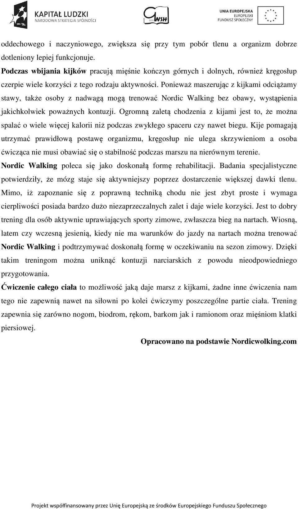 Ponieważ maszerując z kijkami odciążamy stawy, także osoby z nadwagą mogą trenować Nordic Walking bez obawy, wystąpienia jakichkolwiek poważnych kontuzji.