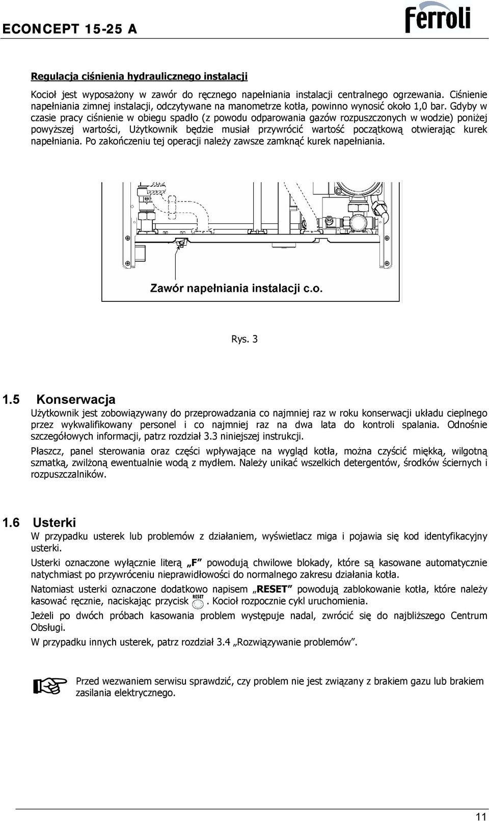 Gdyby w czasie pracy ciśnienie w obiegu spadło (z powodu odparowania gazów rozpuszczonych w wodzie) poniżej powyższej wartości, Użytkownik będzie musiał przywrócić wartość początkową otwierając kurek