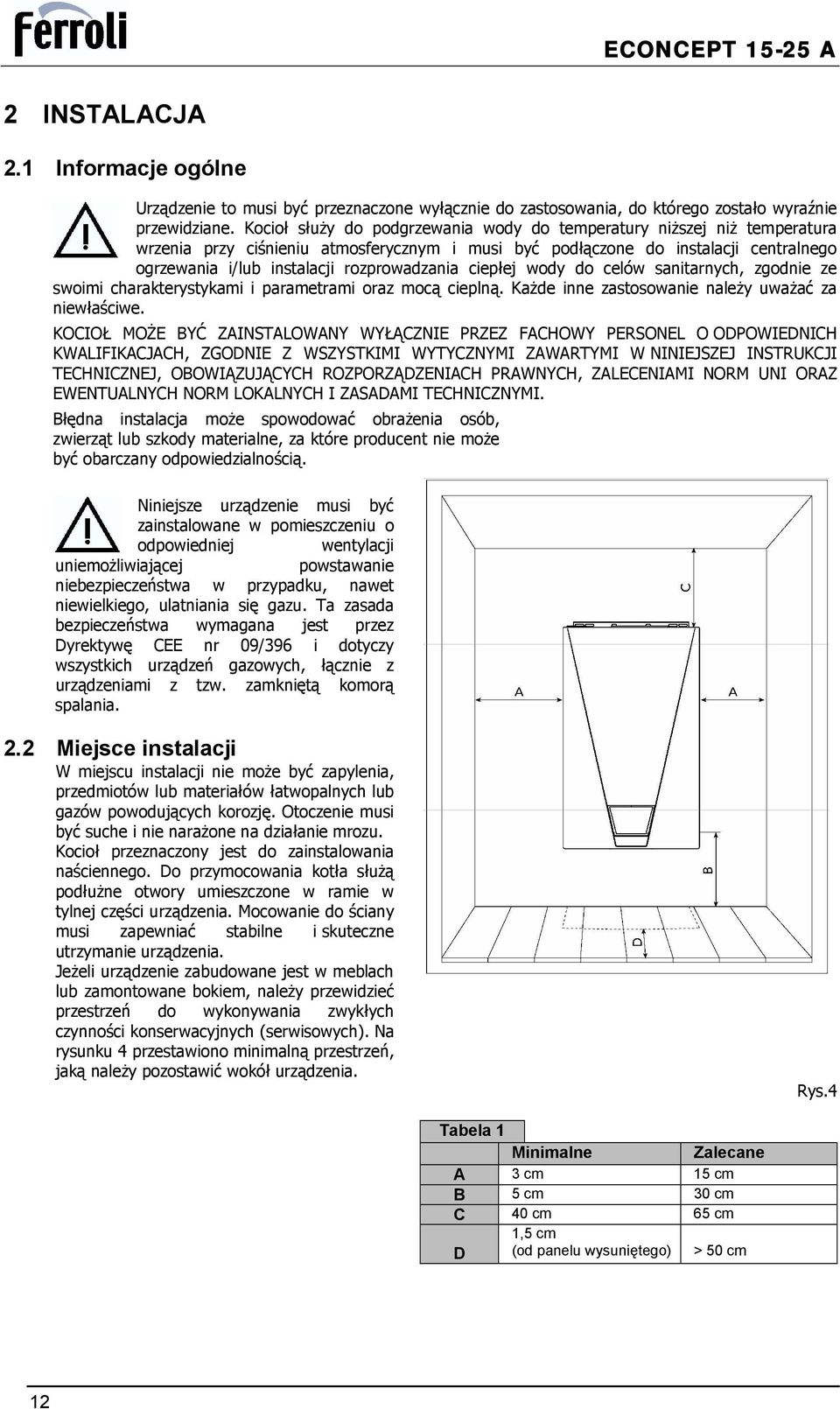 rozprowadzania ciepłej wody do celów sanitarnych, zgodnie ze swoimi charakterystykami i parametrami oraz mocą cieplną. Każde inne zastosowanie należy uważać za niewłaściwe.