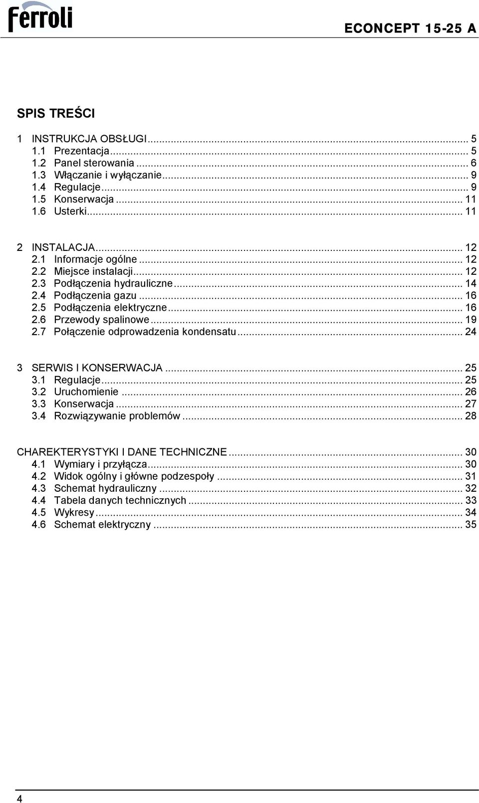 7 Połączenie odprowadzenia kondensatu... 24 3 SERWIS I KONSERWACJA... 25 3.1 Regulacje... 25 3.2 Uruchomienie... 26 3.3 Konserwacja... 27 3.4 Rozwiązywanie problemów.