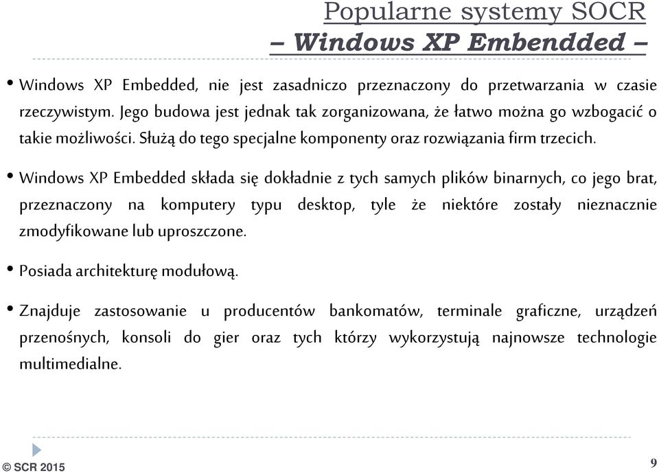 Windows XP Embedded składa się dokładnie z tych samych plików binarnych, co jego brat, przeznaczony na komputery typu desktop, tyle że niektóre zostały nieznacznie