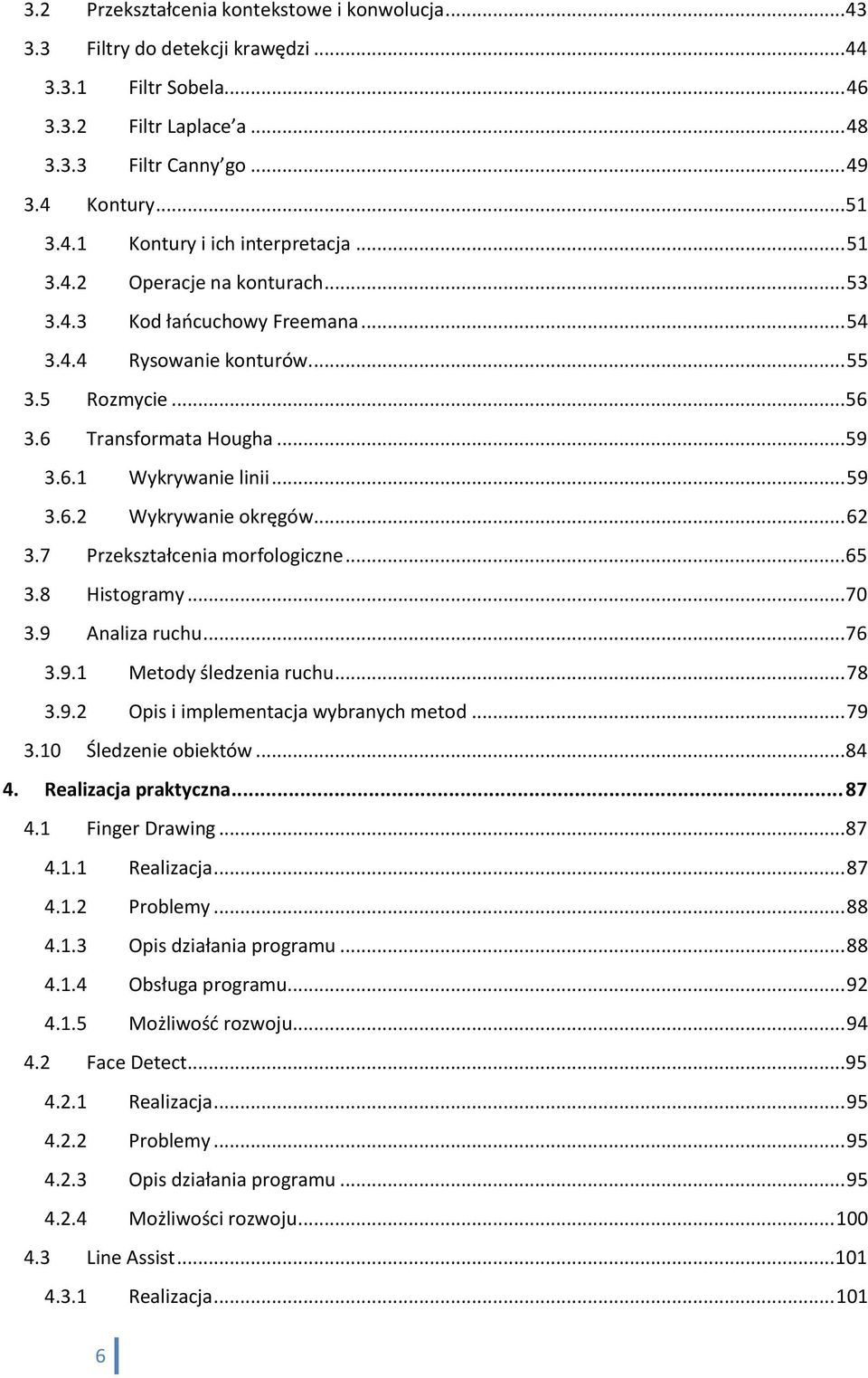 .. 62 3.7 Przekształcenia morfologiczne... 65 3.8 Histogramy... 70 3.9 Analiza ruchu... 76 3.9.1 Metody śledzenia ruchu... 78 3.9.2 Opis i implementacja wybranych metod... 79 3.10 Śledzenie obiektów.
