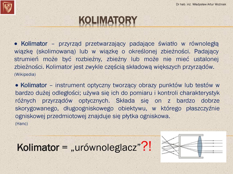 (Wikipedia) Kolimator instrument optyczny tworzący obrazy punktów lub testów w bardzo dużej odległości; używa się ich do pomiaru i kontroli charakterystyk różnych