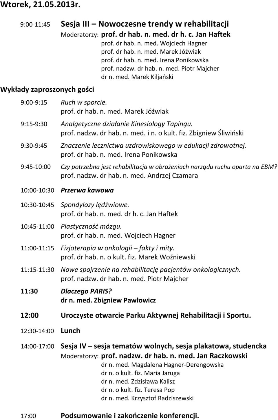 prof. nadzw. dr hab. n. med. i n. o kult. fiz. Zbigniew Śliwiński 9:30-9:45 Znaczenie lecznictwa uzdrowiskowego w edukacji zdrowotnej. prof. dr hab. n. med. Irena Ponikowska 9:45-10:00 Czy potrzebna jest rehabilitacja w obrażeniach narządu ruchu oparta na EBM?
