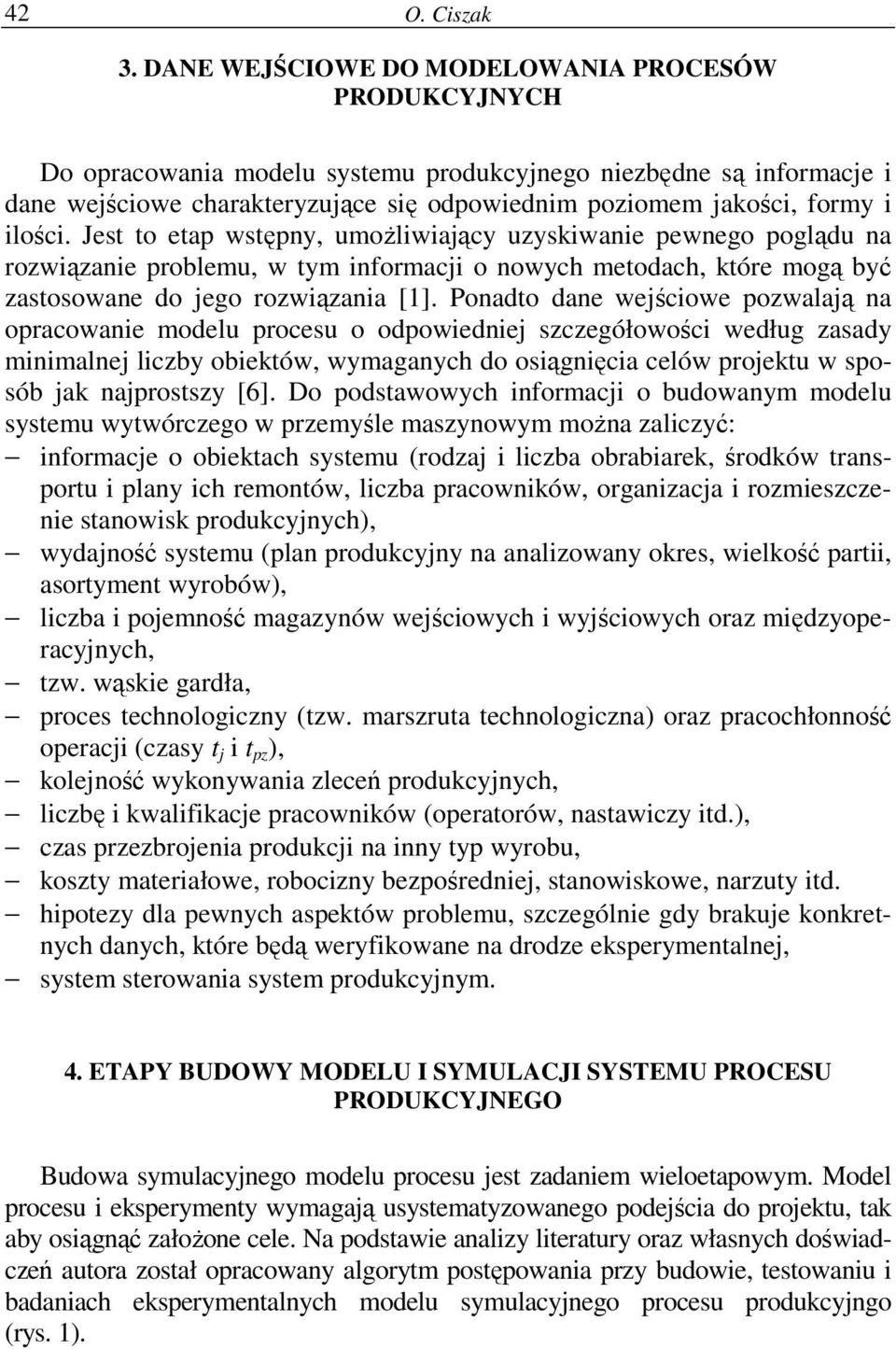 ilości. Jest to etap wstępny, umożliwiający uzyskiwanie pewnego poglądu na rozwiązanie problemu, w tym informacji o nowych metodach, które mogą być zastosowane do jego rozwiązania [1].