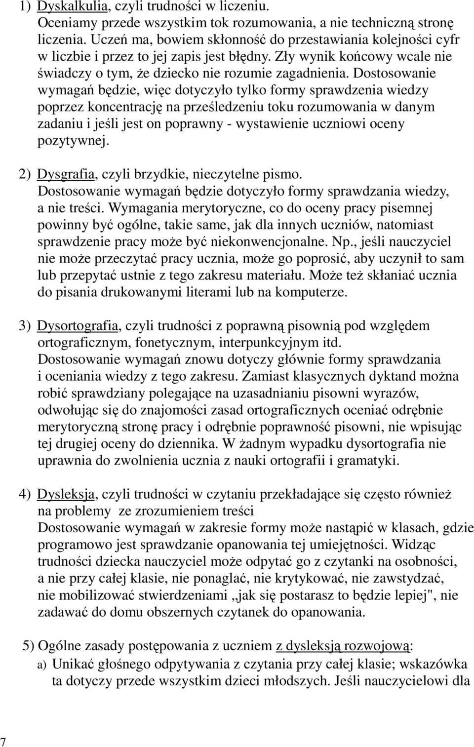 Dostosowanie wymagań będzie, więc dotyczyło tylko formy sprawdzenia wiedzy poprzez koncentrację na prześledzeniu toku rozumowania w danym zadaniu i jeśli jest on poprawny - wystawienie uczniowi oceny