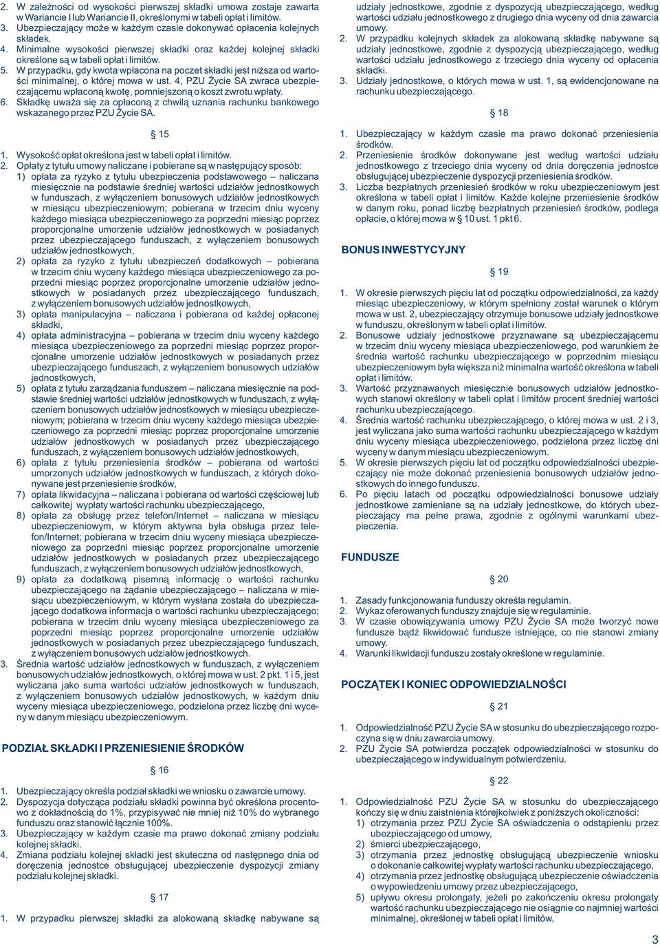 W przypadku, gdy kwota wpłacona na poczet składki jest niższa od wartości minimalnej, o której mowa w ust. 4, PZU Życie SA zwraca ubezpieczającemu wpłaconą kwotę, pomniejszoną o koszt zwrotu wpłaty.