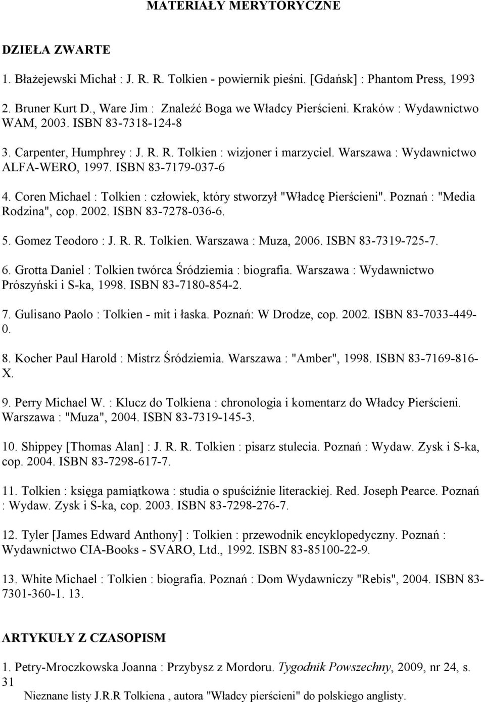 Coren Michael : Tolkien : człowiek, który stworzył "Władcę Pierścieni". Poznań : "Media Rodzina", cop. 2002. ISBN 83-7278-036-6. 5. Gomez Teodoro : J. R. R. Tolkien. Warszawa : Muza, 2006.