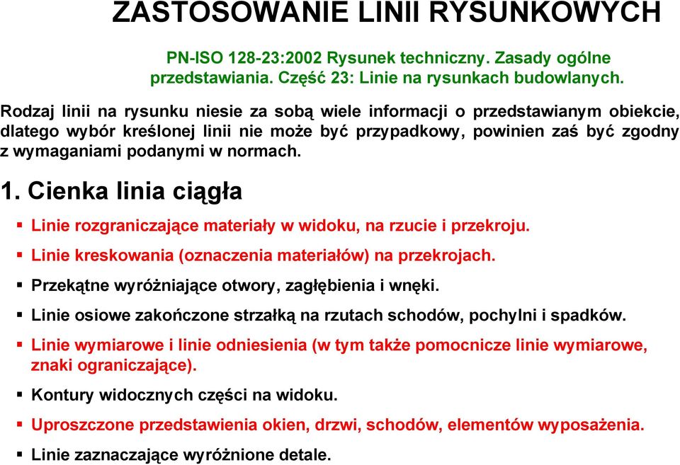 Cienka linia ciągła Linie rozgraniczające materiały w widoku, na rzucie i przekroju. Linie kreskowania (oznaczenia materiałów) na przekrojach. Przekątne wyróżniające otwory, zagłębienia i wnęki.