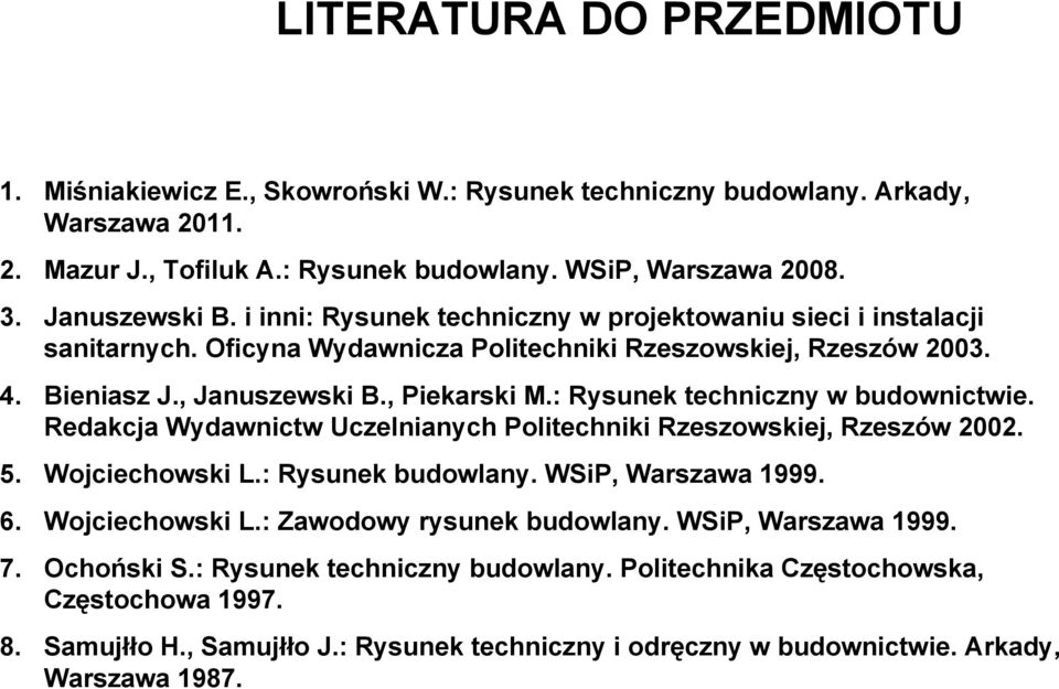 : Rysunek techniczny w budownictwie. Redakcja Wydawnictw Uczelnianych Politechniki Rzeszowskiej, Rzeszów 2002. 5. Wojciechowski L.: Rysunek budowlany. WSiP, Warszawa 1999. 6. Wojciechowski L.: Zawodowy rysunek budowlany.