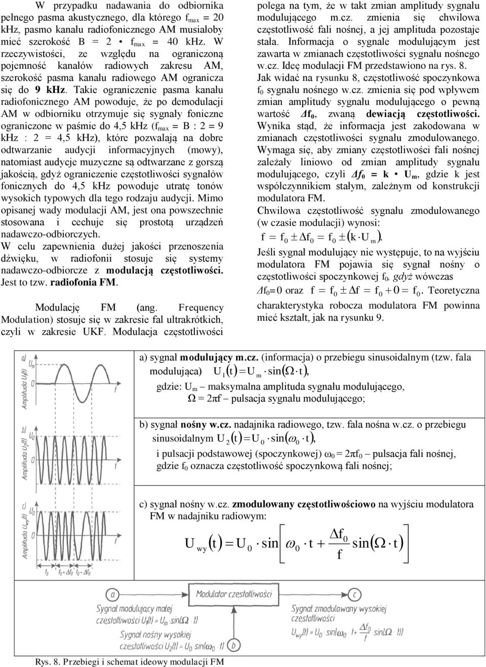 Takie ograniczenie pasma kanału radiofonicznego AM powoduje, że po demodulacji AM w odbiorniku otrzymuje się sygnały foniczne ograniczone w paśmie do 4,5 khz (f max = B : 2 = 9 khz : 2 = 4,5 khz),