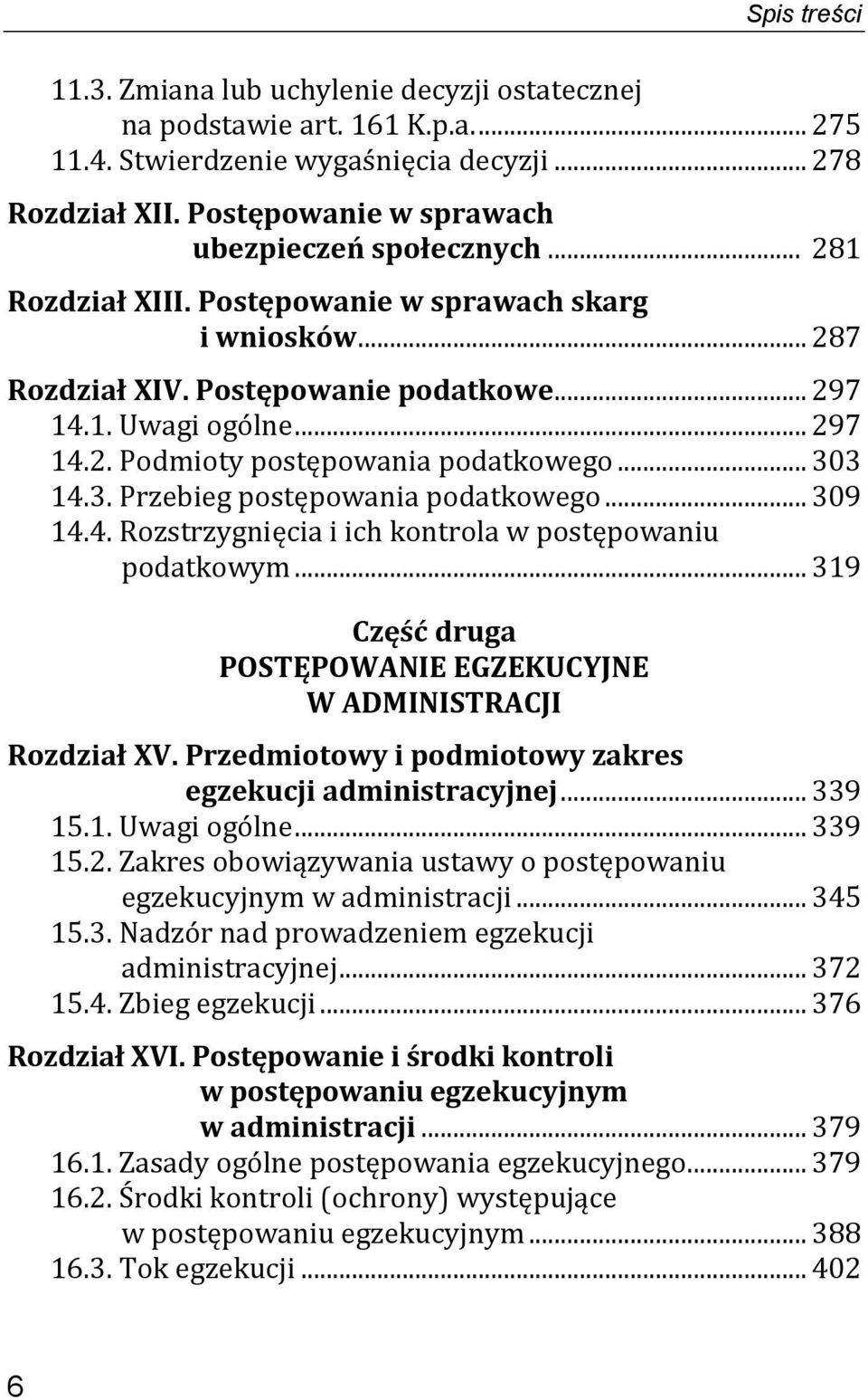 .. 303 14.3. Przebieg postępowania podatkowego... 309 14.4. Rozstrzygnięcia i ich kontrola w postępowaniu podatkowym... 319 Część druga POSTĘPOWANIE EGZEKUCYJNE W ADMINISTRACJI Rozdział XV.