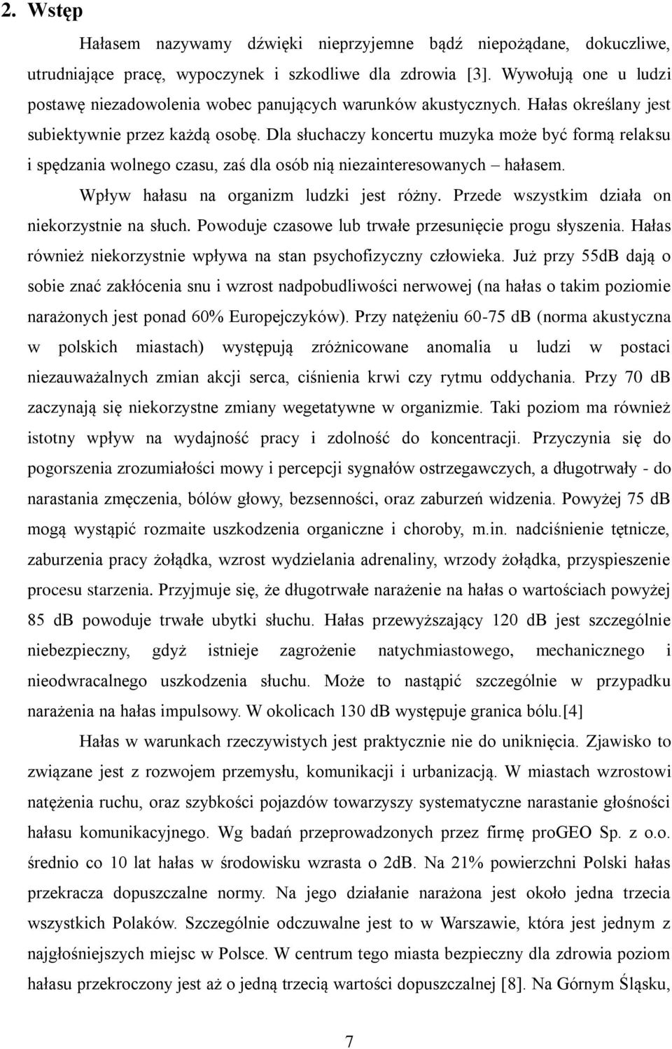 Dla słuchaczy koncertu muzyka może być formą relaksu i spędzania wolnego czasu, zaś dla osób nią niezainteresowanych hałasem. Wpływ hałasu na organizm ludzki jest różny.