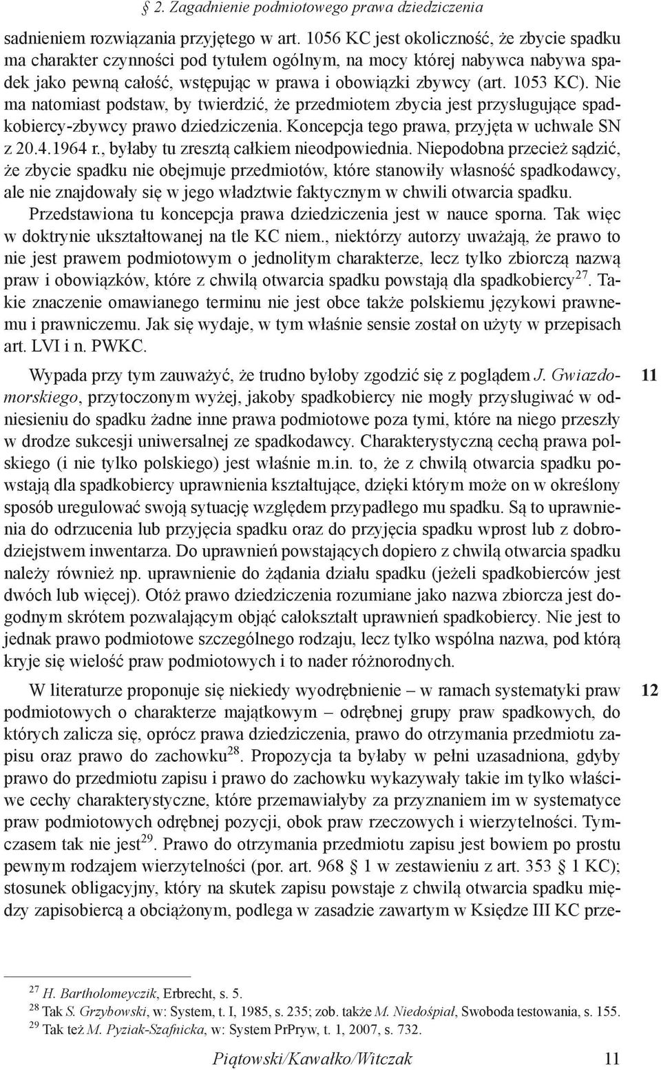 Nie ma natomiast podstaw, by twierdzić, że przedmiotem zbycia jest przysługujące spadkobiercy-zbywcy prawo dziedziczenia. Koncepcja tego prawa, przyjęta w uchwale SN z 20.4.1964 r.