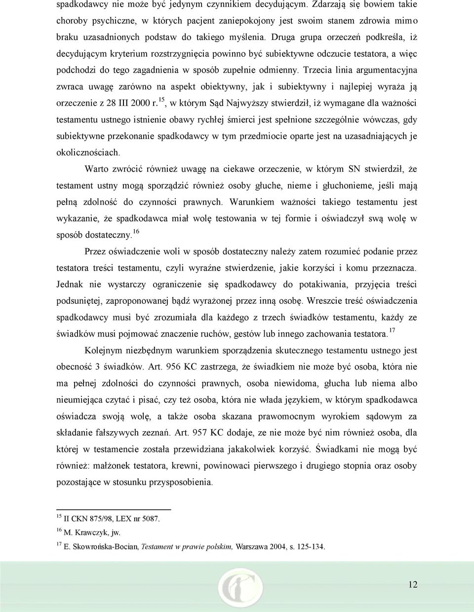 Druga grupa orzeczeń podkreśla, iż decydującym kryterium rozstrzygnięcia powinno być subiektywne odczucie testatora, a więc podchodzi do tego zagadnienia w sposób zupełnie odmienny.
