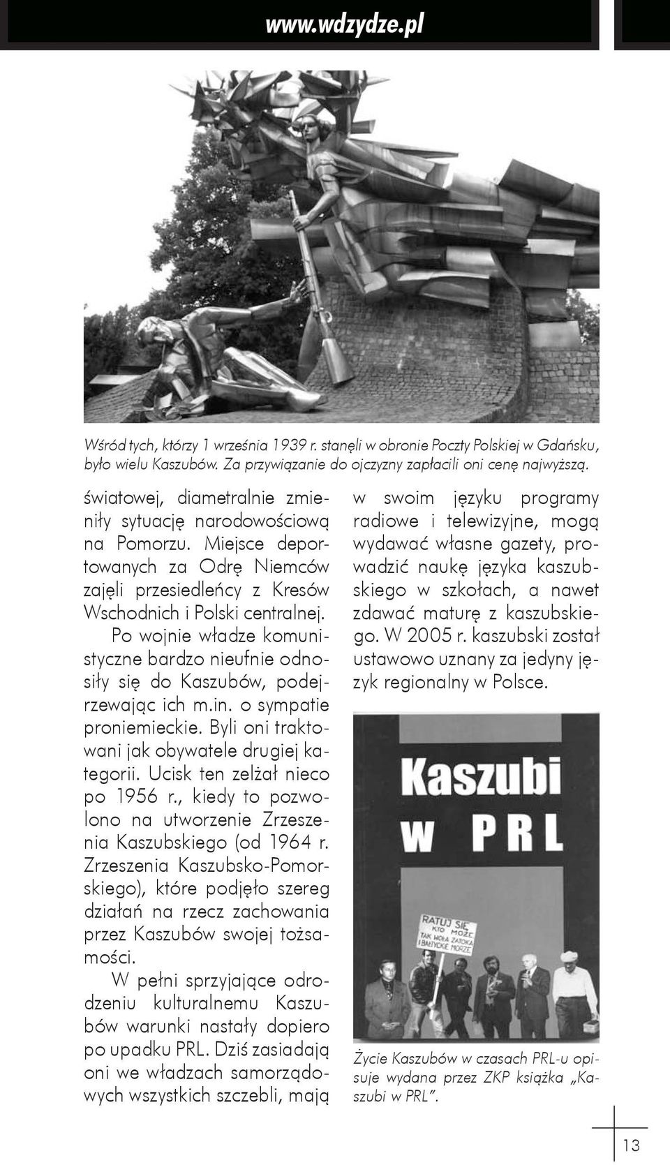 Po wojnie władze komunistyczne bardzo nieufnie odnosiły się do Kaszubów, podejrzewając ich m.in. o sympatie proniemieckie. Byli oni traktowani jak obywatele drugiej kategorii.