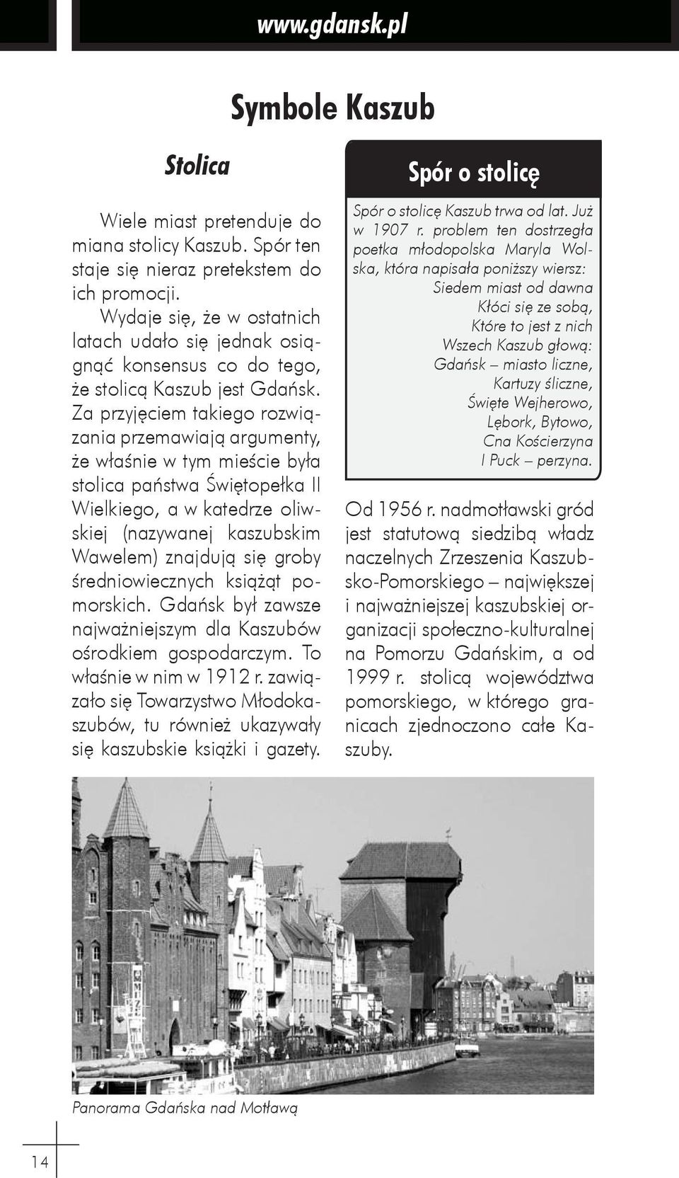 Za przyjęciem takiego rozwiązania przemawiają argumenty, że właśnie w tym mieście była stolica państwa Świętopełka II Wielkiego, a w katedrze oliwskiej (nazywanej kaszubskim Wawelem) znajdują się