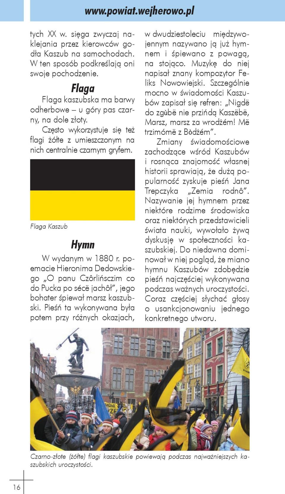 Flaga Kaszub Hymn W wydanym w 1880 r. poemacie Hieronima Dedowskiego O panu Czôrlińsczim co do Pucka po sécë jachôł, jego bohater śpiewał marsz kaszubski.
