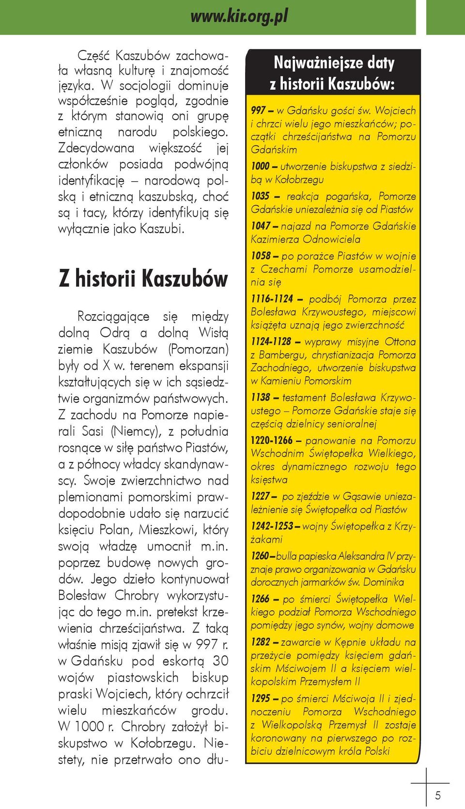 Z historii Kaszubów Rozciągające się między dolną Odrą a dolną Wisłą ziemie Kaszubów (Pomorzan) były od X w. terenem ekspansji kształtujących się w ich sąsiedztwie organizmów państwowych.