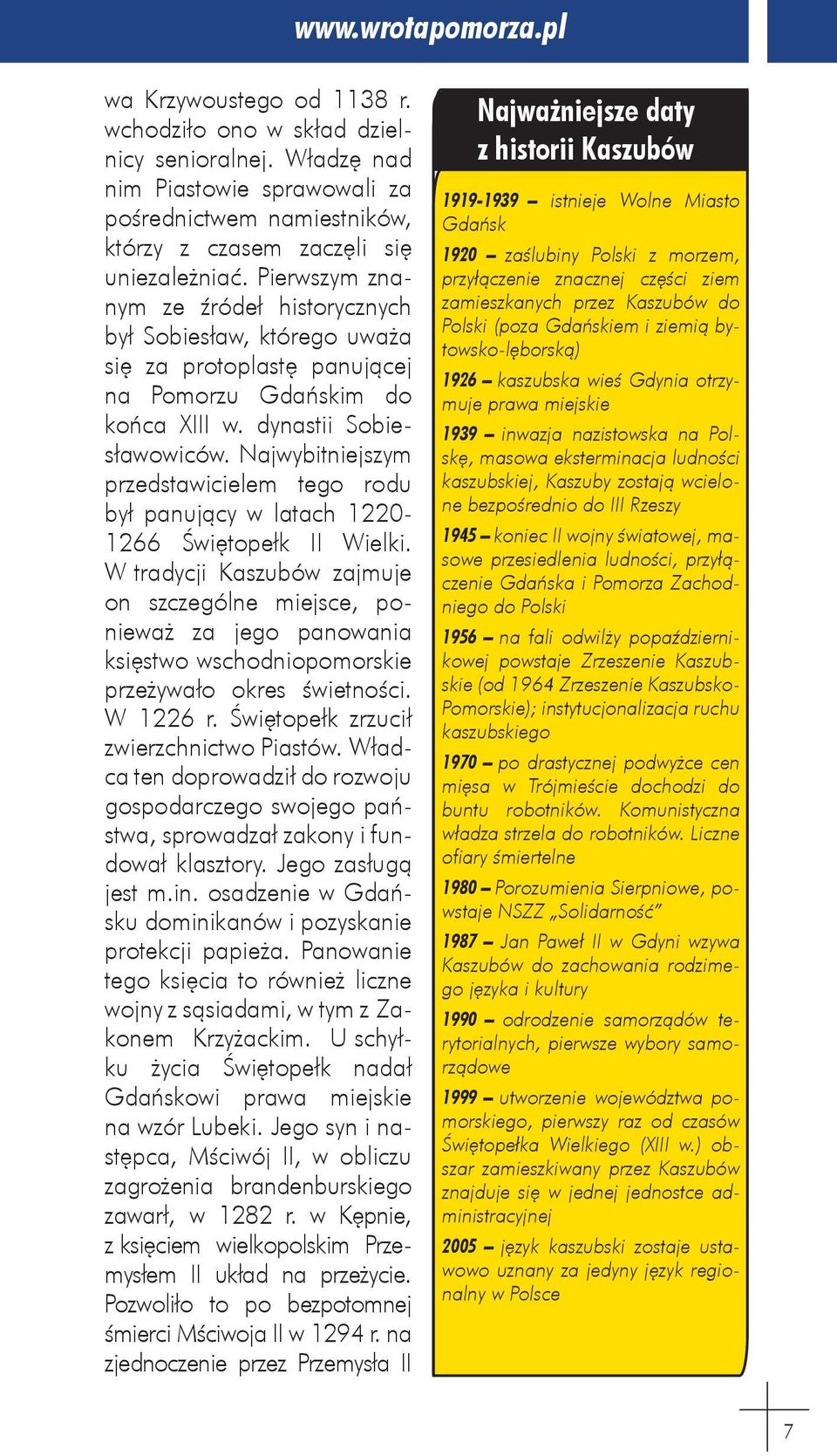 Pierwszym znanym ze źródeł historycznych był Sobiesław, którego uważa się za protoplastę panującej na Pomorzu Gdańskim do końca XIII w. dynastii Sobiesławowiców.