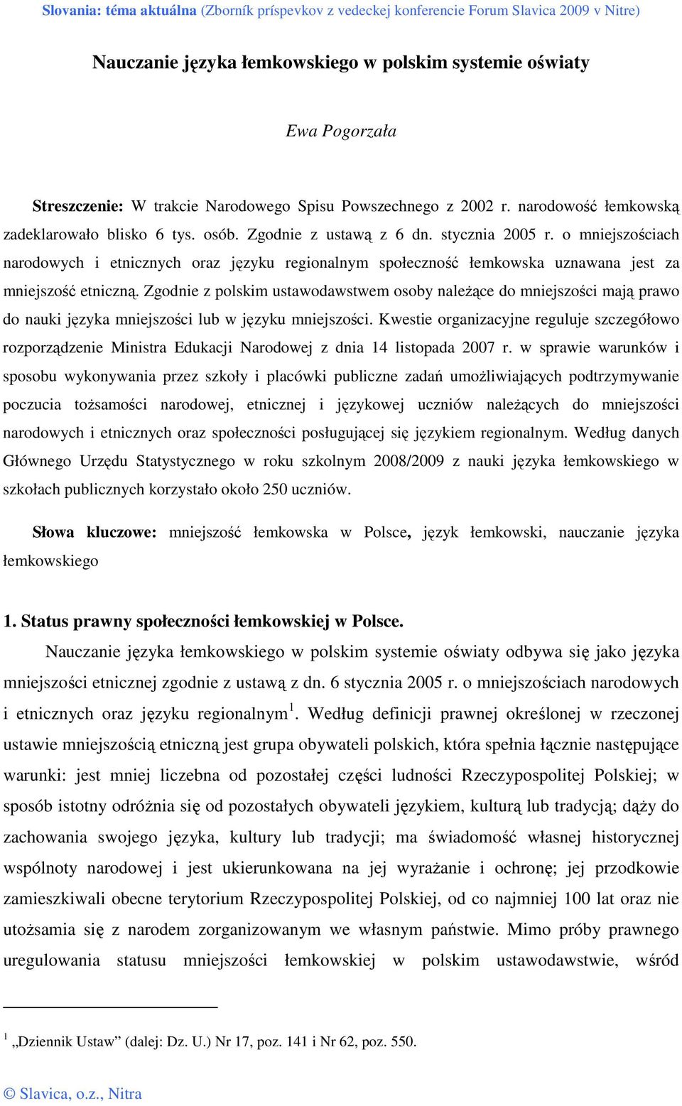 Zgodnie z polskim ustawodawstwem osoby naleŝące do mniejszości mają prawo do nauki języka mniejszości lub w języku mniejszości.