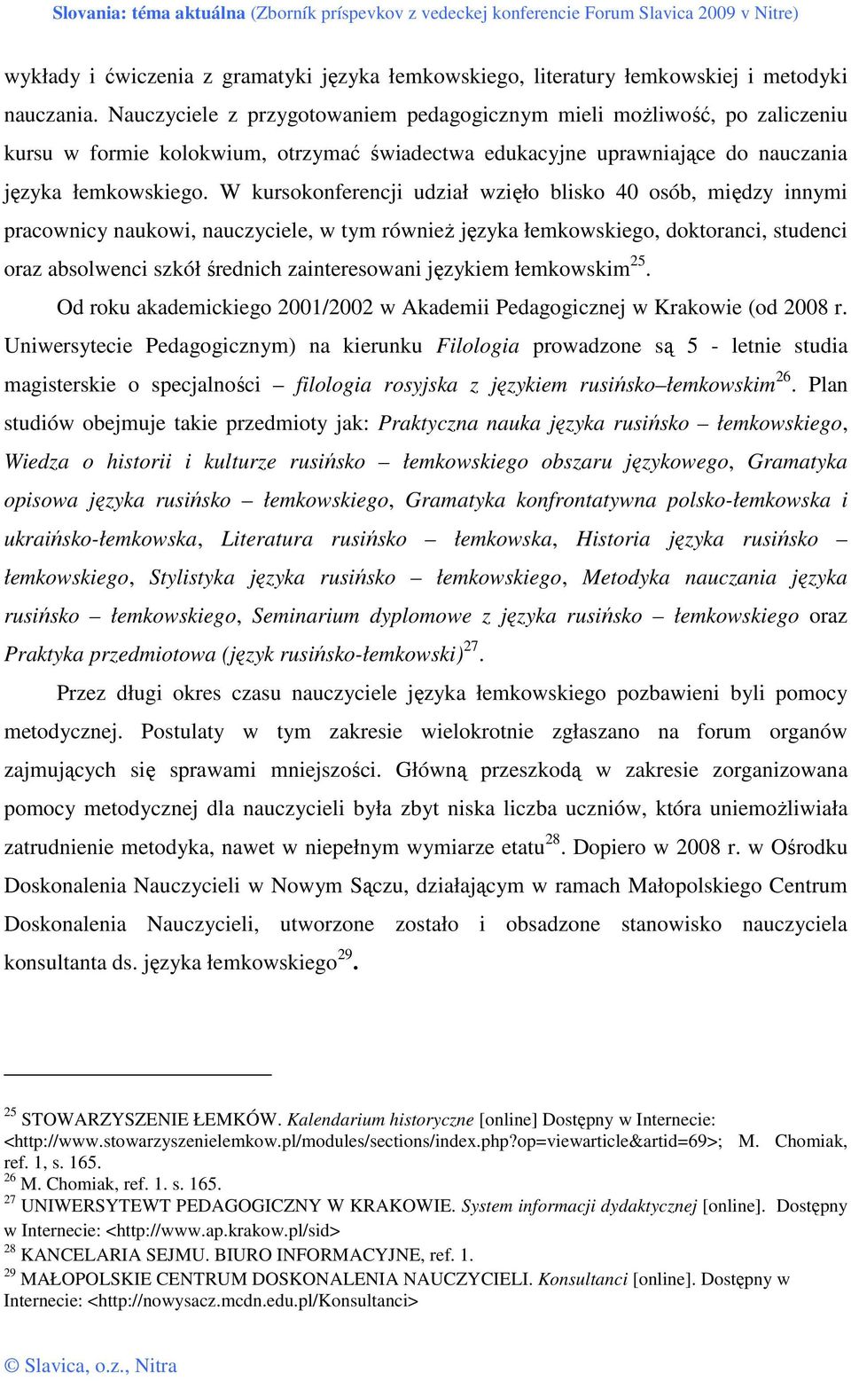 W kursokonferencji udział wzięło blisko 40 osób, między innymi pracownicy naukowi, nauczyciele, w tym równieŝ języka łemkowskiego, doktoranci, studenci oraz absolwenci szkół średnich zainteresowani