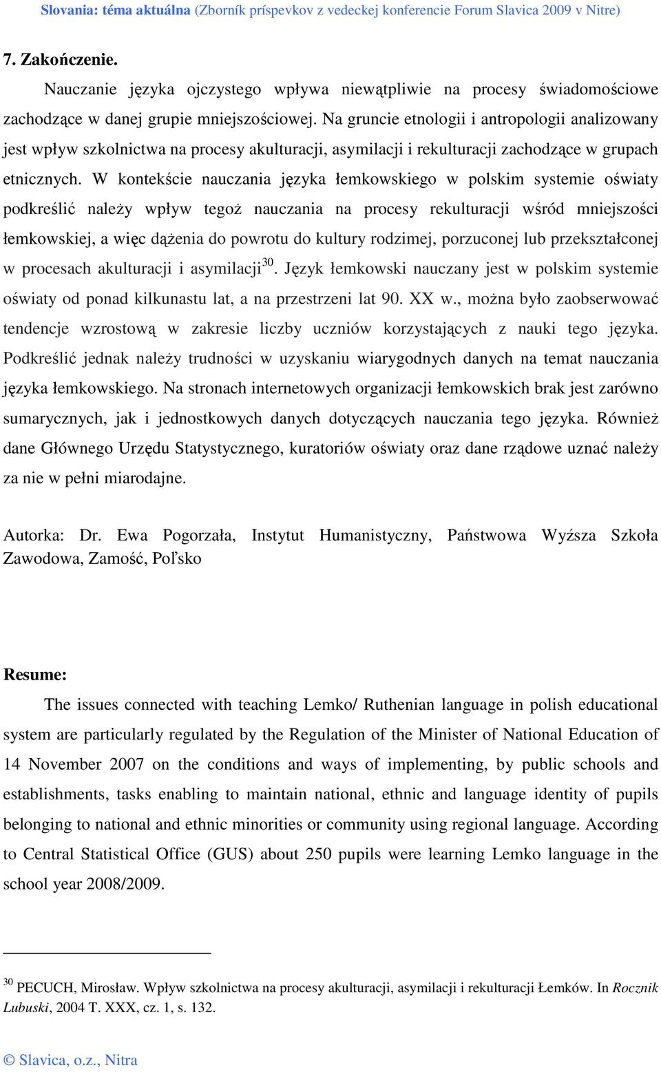 W kontekście nauczania języka łemkowskiego w polskim systemie oświaty podkreślić naleŝy wpływ tegoŝ nauczania na procesy rekulturacji wśród mniejszości łemkowskiej, a więc dąŝenia do powrotu do