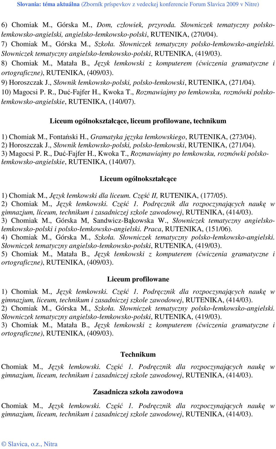 , Język łemkowski z komputerem (ćwiczenia gramatyczne i ortograficzne), RUTENIKA, (409/03). 9) Horoszczak J., Słownik łemkowsko-polski, polsko-łemkowski, RUTENIKA, (271/04). 10) Magocsi P. R., Duć-Fajfer H.