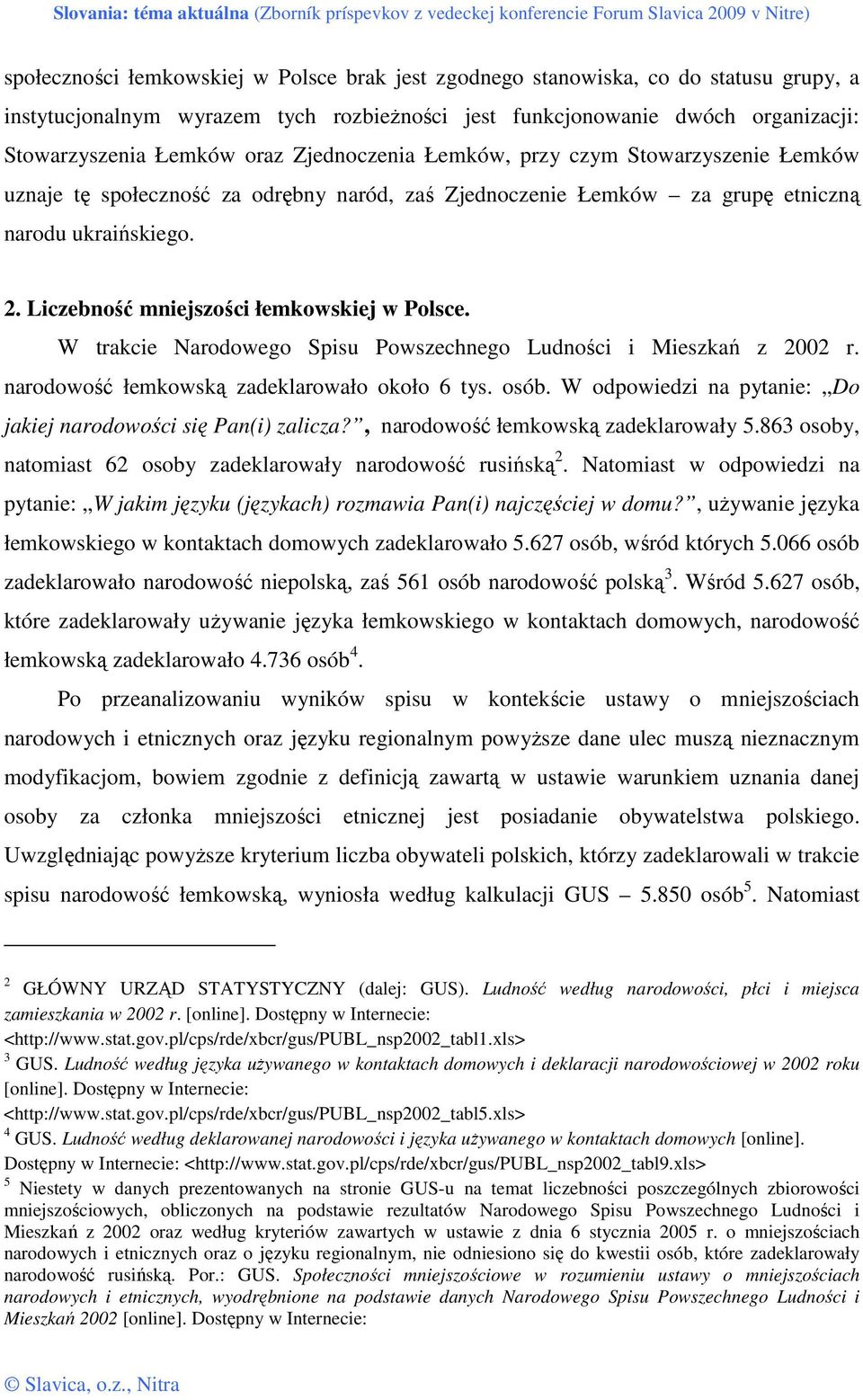 Liczebność mniejszości łemkowskiej w Polsce. W trakcie Narodowego Spisu Powszechnego Ludności i Mieszkań z 2002 r. narodowość łemkowską zadeklarowało około 6 tys. osób.
