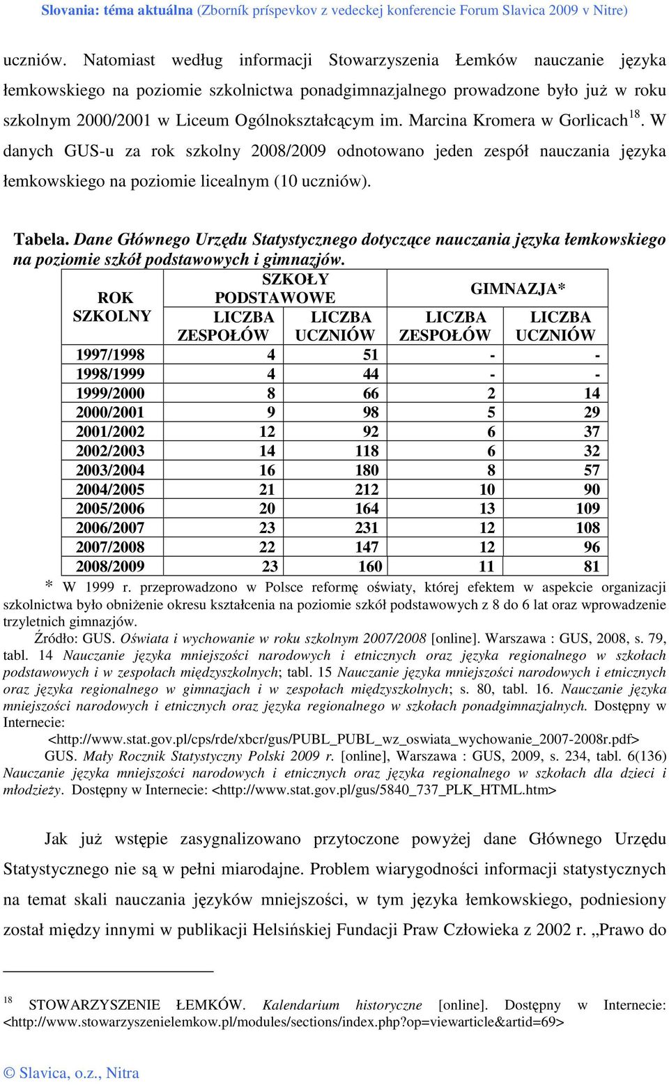 Marcina Kromera w Gorlicach 18. W danych GUS-u za rok szkolny 2008/2009 odnotowano jeden zespół nauczania języka łemkowskiego na poziomie licealnym (10 uczniów). Tabela.