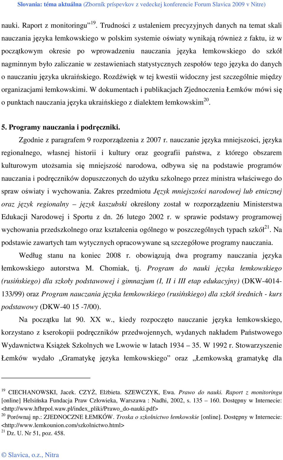łemkowskiego do szkół nagminnym było zaliczanie w zestawieniach statystycznych zespołów tego języka do danych o nauczaniu języka ukraińskiego.