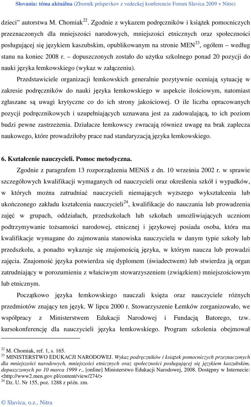 stronie MEN 23, ogółem według stanu na koniec 2008 r. dopuszczonych zostało do uŝytku szkolnego ponad 20 pozycji do nauki języka łemkowskiego (wykaz w załączeniu).