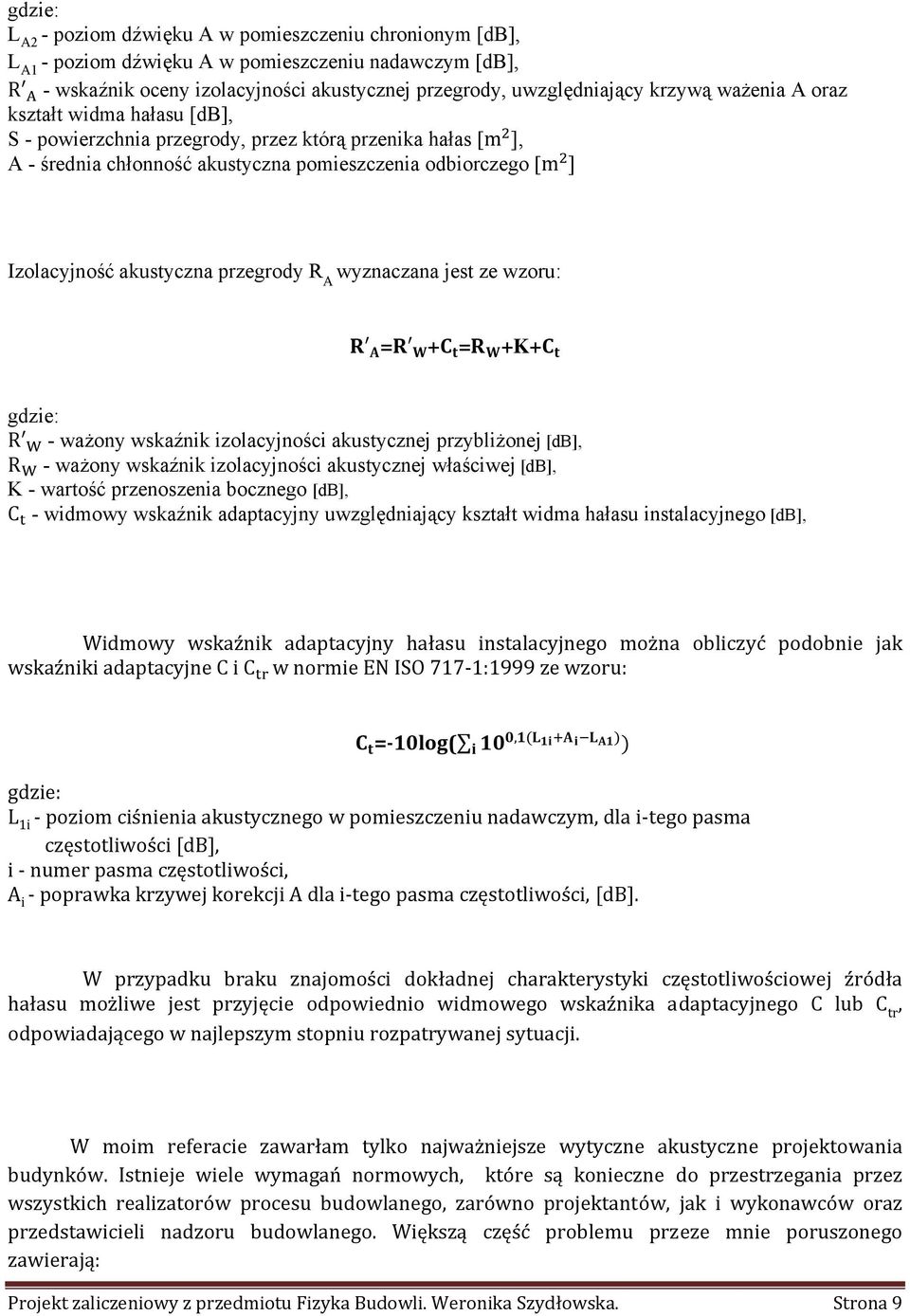 A wyznaczana jest ze wzoru: = + = +K+ gdzie: R - ważony wskaźnik izolacyjności akustycznej przybliżonej [db], R - ważony wskaźnik izolacyjności akustycznej właściwej [db], K - wartość przenoszenia