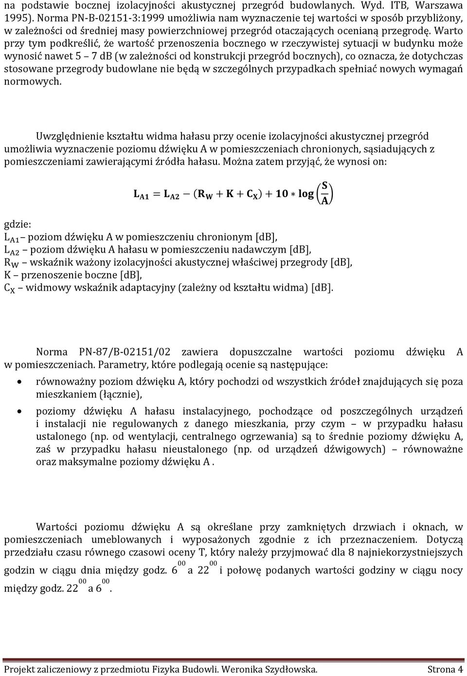 Warto przy tym podkreślić, że wartość przenoszenia bocznego w rzeczywistej sytuacji w budynku może wynosić nawet 5 7 db (w zależności od konstrukcji przegród bocznych), co oznacza, że dotychczas