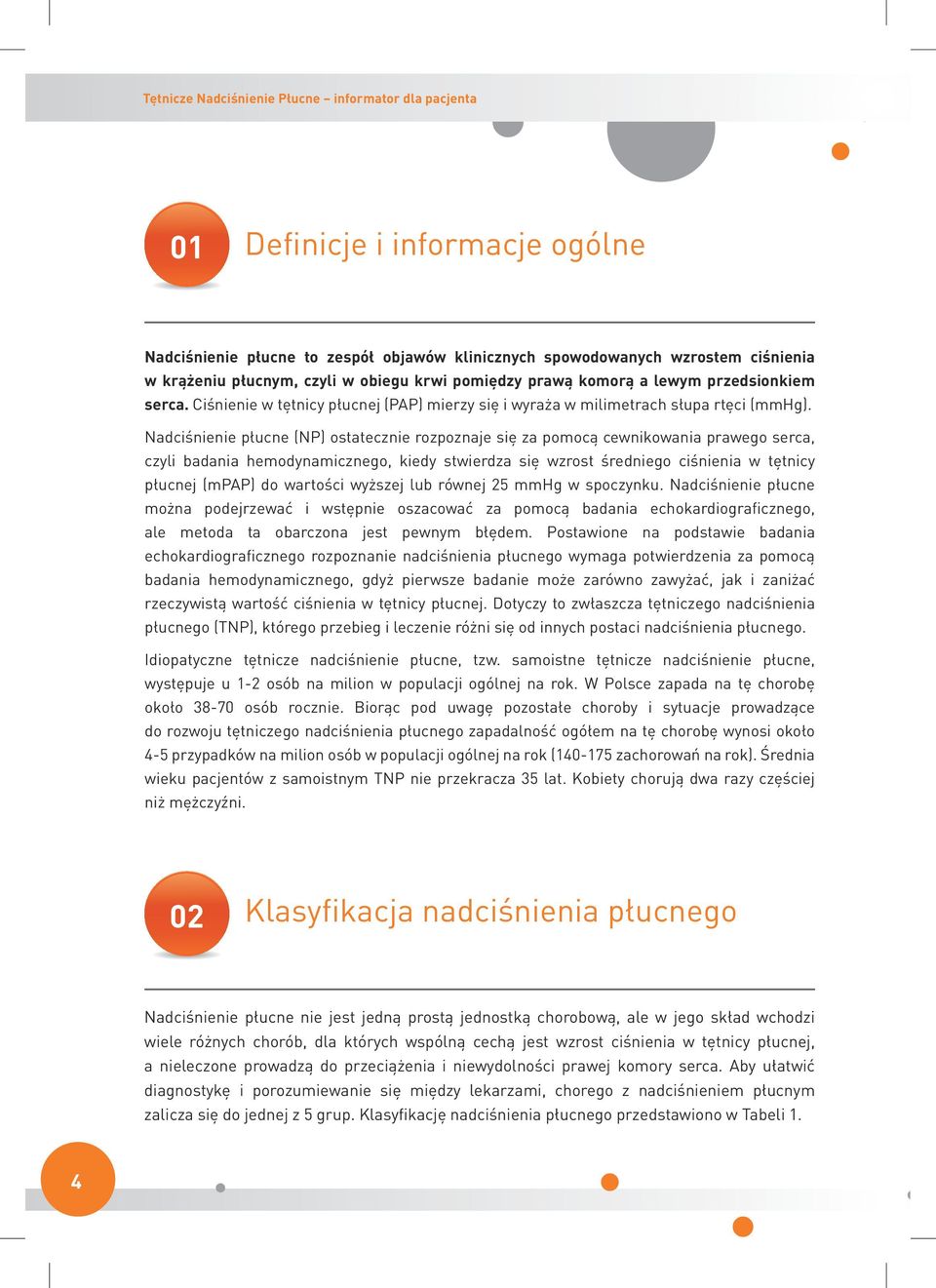 Nadciśnienie płucne (NP) ostatecznie rozpoznaje się za pomocą cewnikowania prawego serca, czyli badania hemodynamicznego, kiedy stwierdza się wzrost średniego ciśnienia w tętnicy płucnej (mpap) do