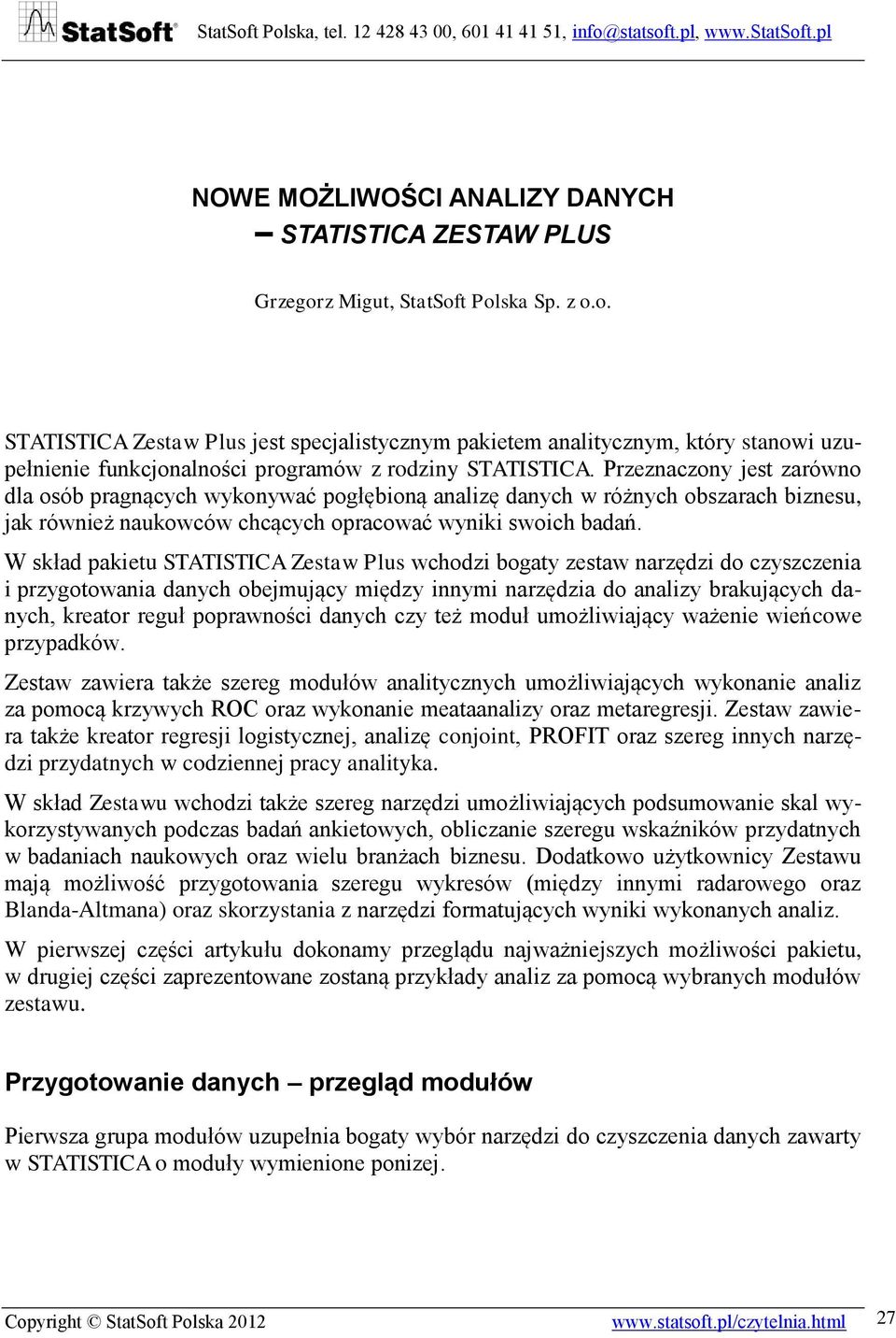 Przeznaczony jest zarówno dla osób pragnących wykonywać pogłębioną analizę danych w różnych obszarach biznesu, jak również naukowców chcących opracować wyniki swoich badań.