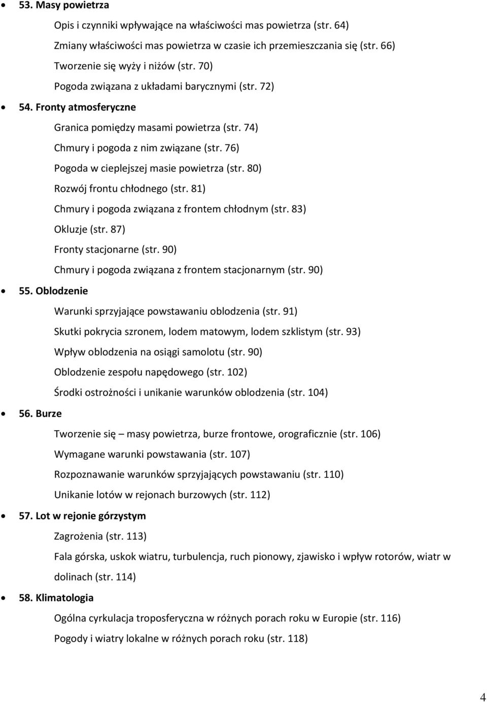 76) Pogoda w cieplejszej masie powietrza (str. 80) Rozwój frontu chłodnego (str. 81) Chmury i pogoda związana z frontem chłodnym (str. 83) Okluzje (str. 87) Fronty stacjonarne (str.