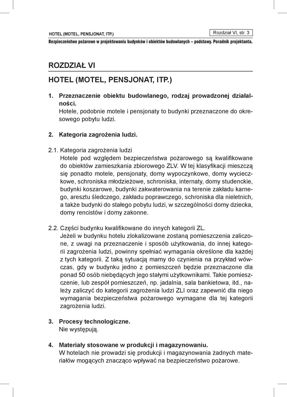 W tej klasyfikacji mieszczą się ponadto motele, pensjonaty, domy wypoczynkowe, domy wycieczkowe, schroniska młodzieżowe, schroniska, internaty, domy studenckie, budynki koszarowe, budynki