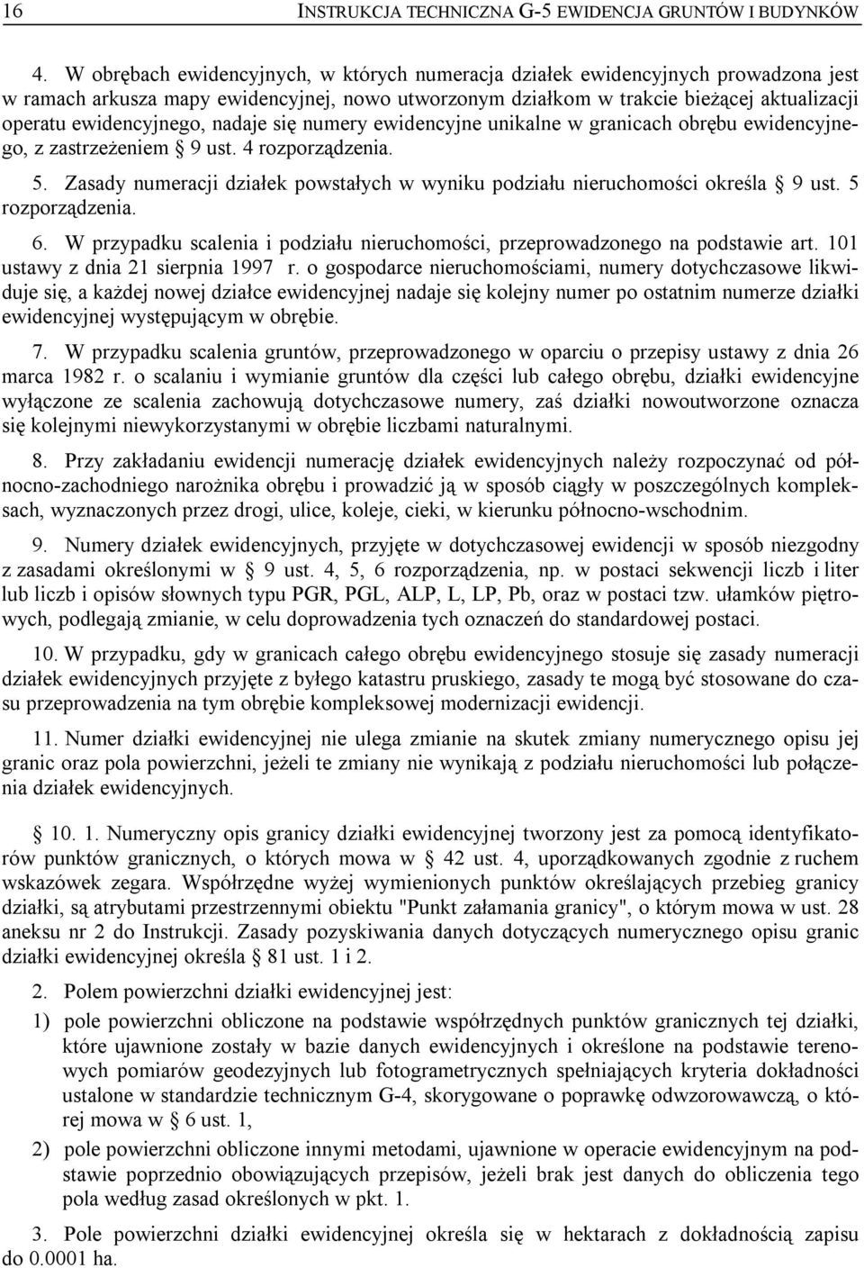 nadaje się numery ewidencyjne unikalne w granicach obrębu ewidencyjnego, z zastrzeżeniem 9 ust. 4 rozporządzenia. 5. Zasady numeracji działek powstałych w wyniku podziału nieruchomości określa 9 ust.