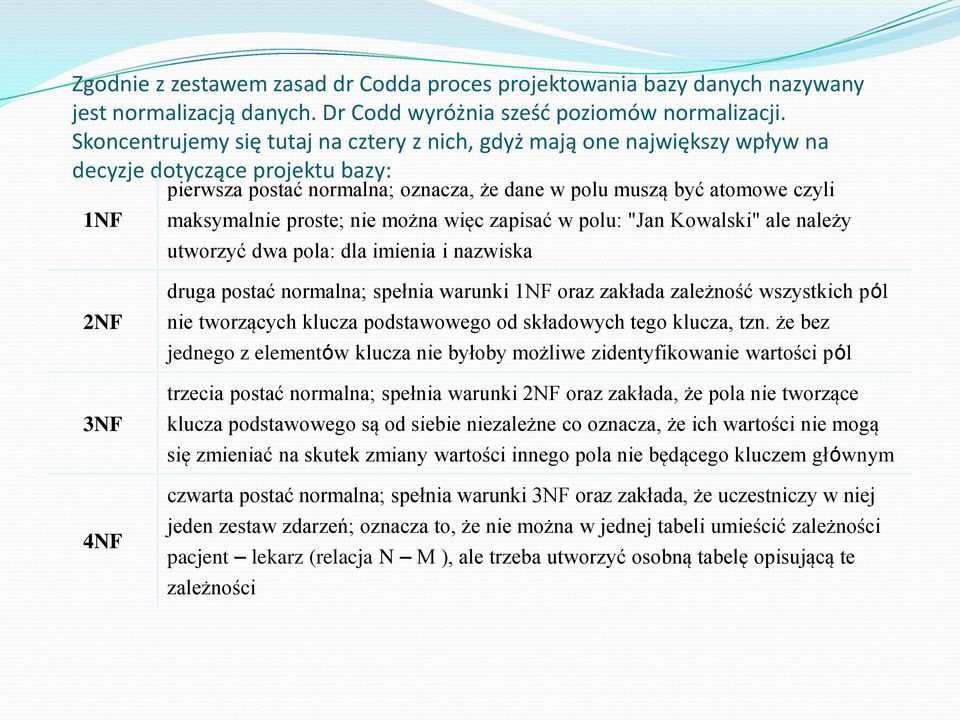 proste; nie można więc zapisać w polu: "Jan Kowalski" ale należy utworzyć dwa pola: dla imienia i nazwiska 2NF 3NF 4NF druga postać normalna; spełnia warunki 1NF oraz zakłada zależność wszystkich pól