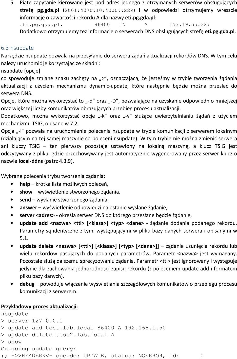 227 Dodatkowo otrzymujemy też informacje o serwerach DNS obsługujących strefę eti.pg.gda.pl. 6.3 nsupdate Narzędzie nsupdate pozwala na przesyłanie do serwera żądań aktualizacji rekordów DNS.