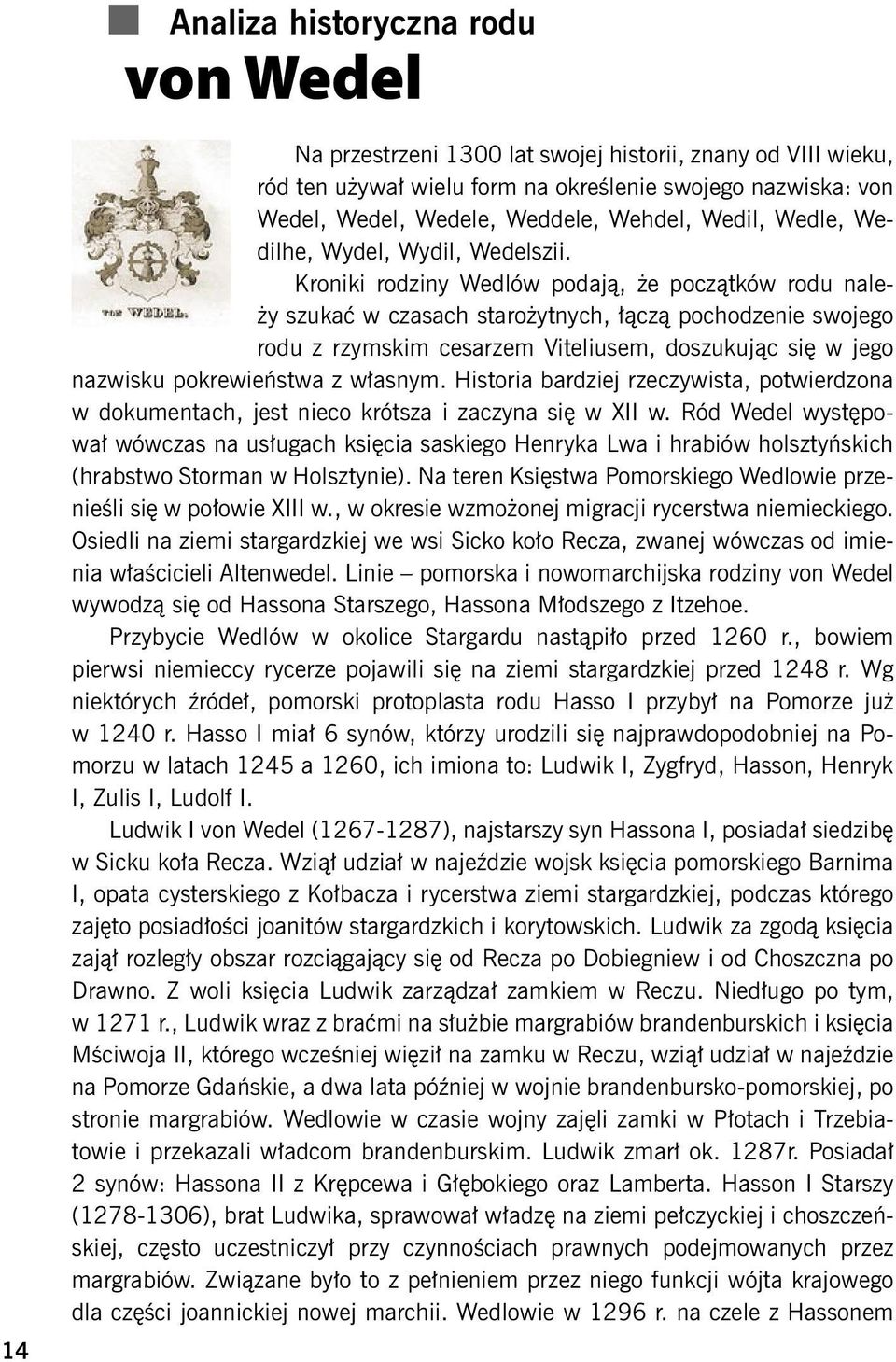 Kroniki rodziny Wedlów podają, że początków rodu należy szukać w czasach starożytnych, łączą pochodzenie swojego rodu z rzymskim cesarzem Viteliusem, doszukując się w jego nazwisku pokrewieństwa z