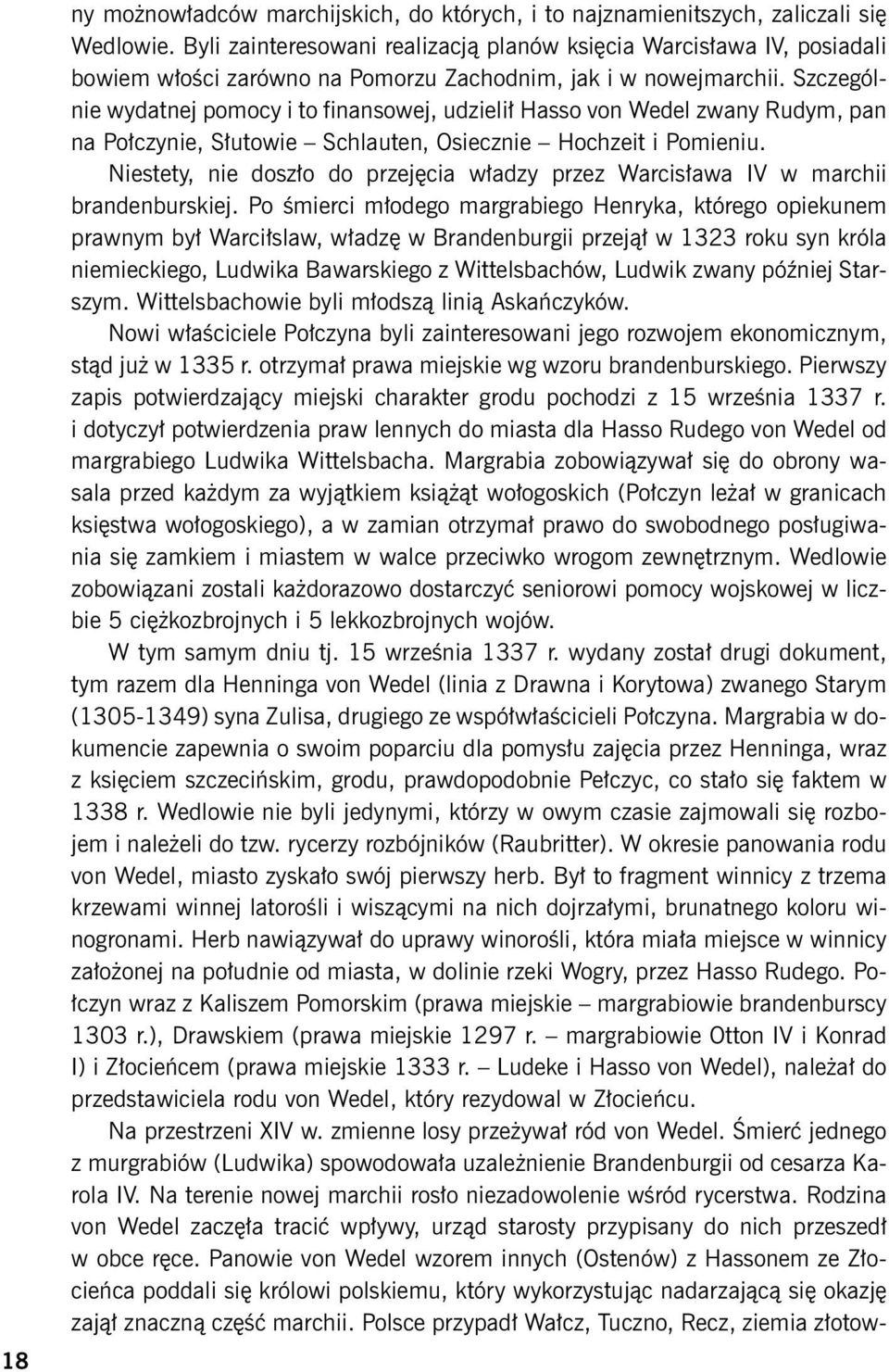 Szczególnie wydatnej pomocy i to finansowej, udzielił Hasso von Wedel zwany Rudym, pan na Połczynie, Słutowie Schlauten, Osiecznie Hochzeit i Pomieniu.