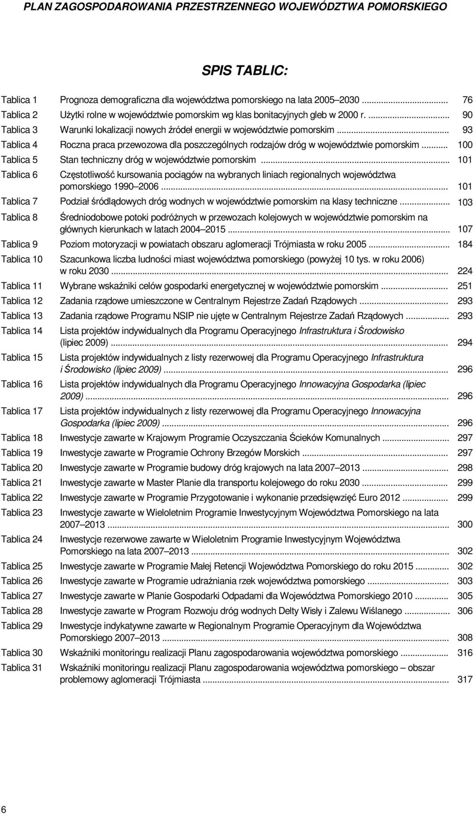 .. 93 Tablica 4 Roczna praca przewozowa dla poszczególnych rodzajów dróg w województwie pomorskim... 100 Tablica 5 Stan techniczny dróg w województwie pomorskim.