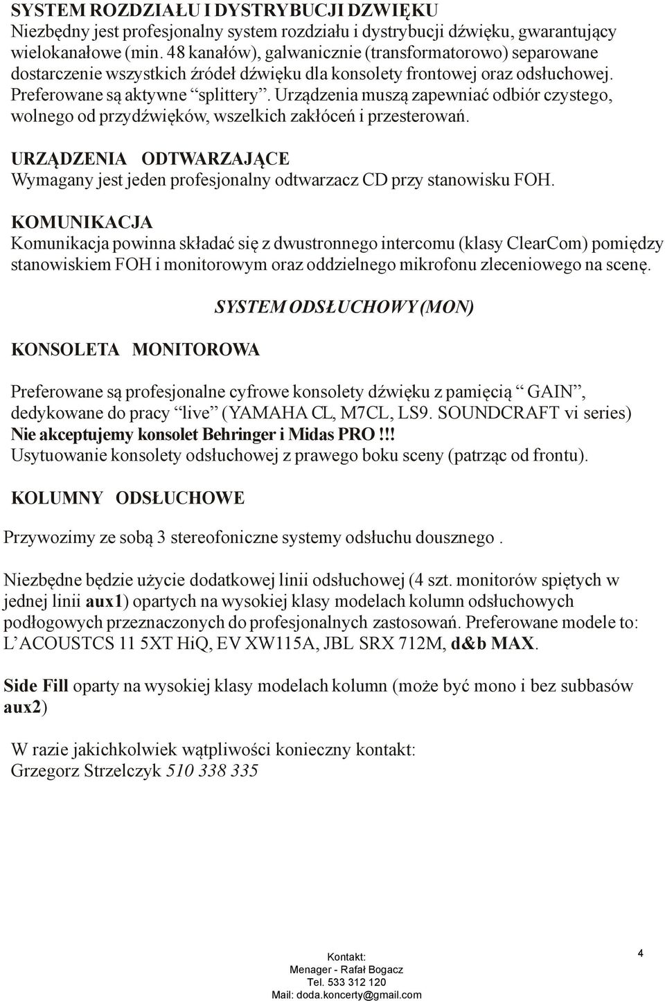 Urządzenia muszą zapewniać odbiór czystego, wolnego od przydźwięków, wszelkich zakłóceń i przesterowań. URZĄDZENIA ODTWARZAJĄCE Wymagany jest jeden profesjonalny odtwarzacz CD przy stanowisku FOH.