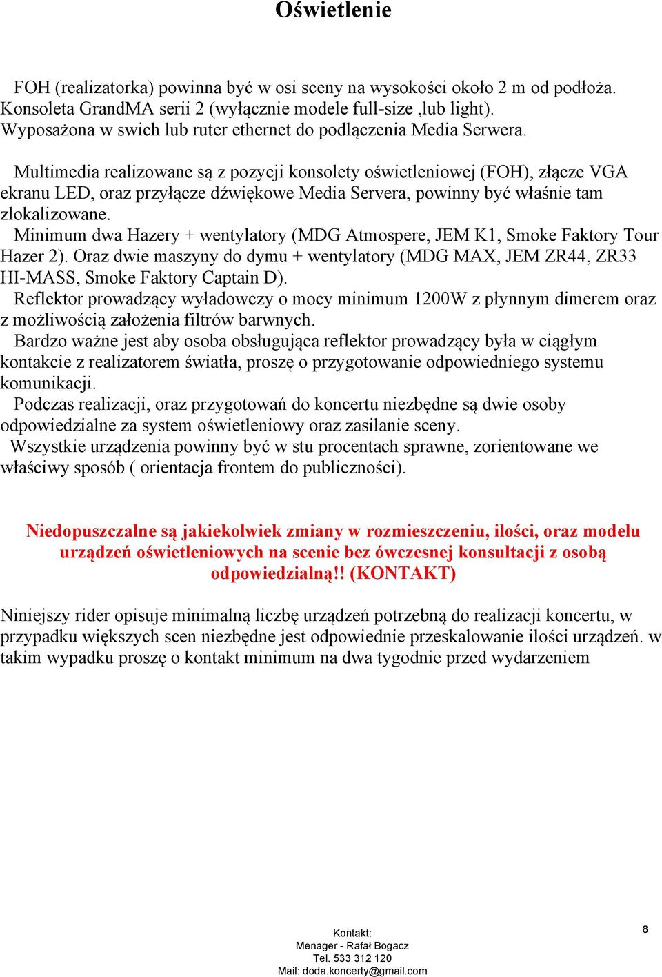 Multimedia realizowane są z pozycji konsolety oświetleniowej (FOH), złącze VGA ekranu LED, oraz przyłącze dźwiękowe Media Servera, powinny być właśnie tam zlokalizowane.