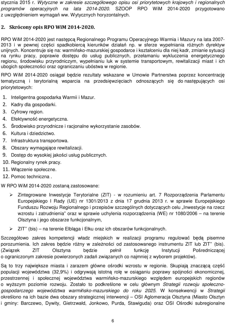 RPO WiM 2014-2020 jest następcą Regionalnego Programu Operacyjnego Warmia i Mazury na lata 2007-2013 i w pewnej części spadkobiercą kierunków działań np.