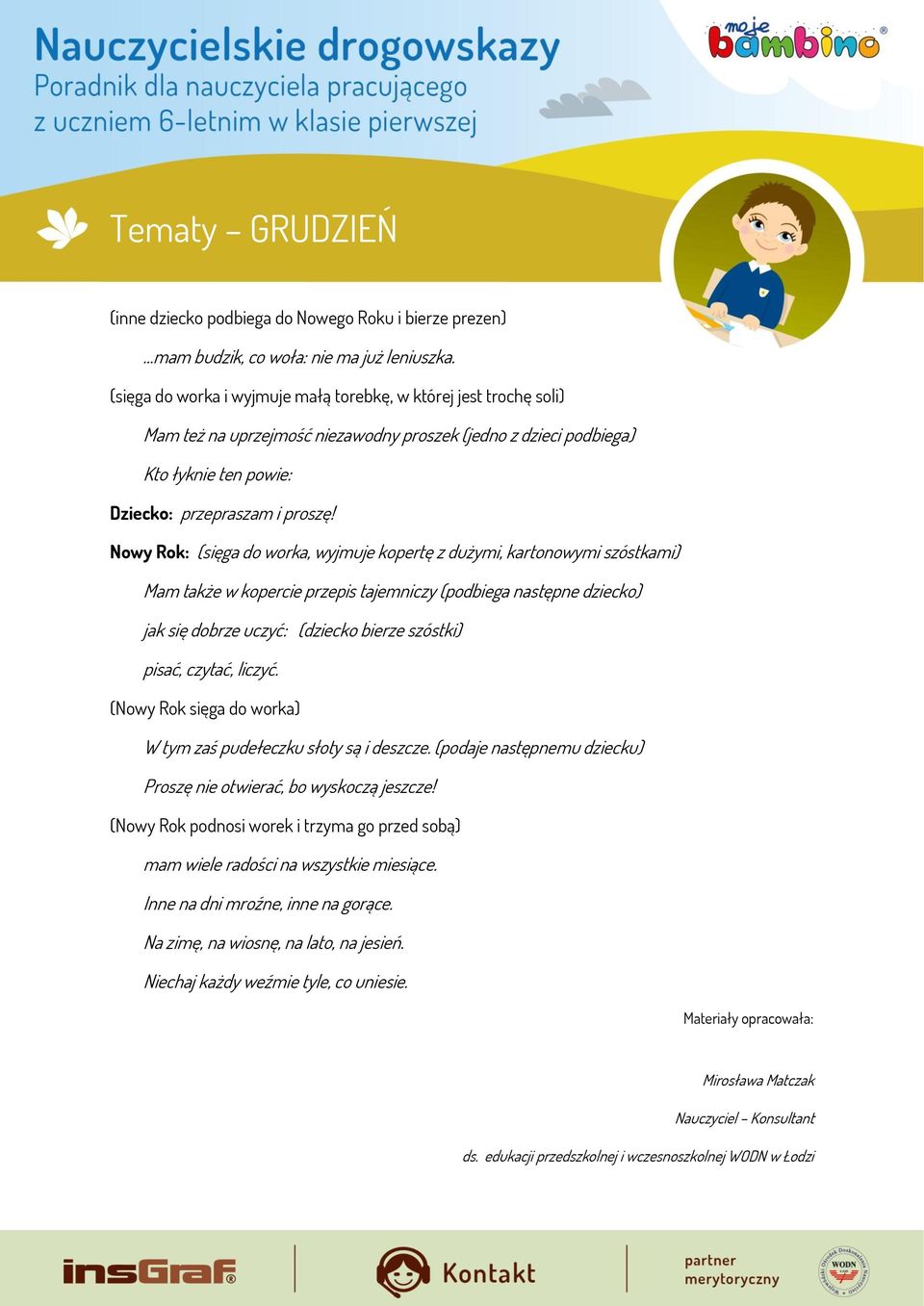 Nowy Rok: (sięga do worka, wyjmuje kopertę z dużymi, kartonowymi szóstkami) Mam także w kopercie przepis tajemniczy (podbiega następne dziecko) jak się dobrze uczyć: (dziecko bierze szóstki) pisać,