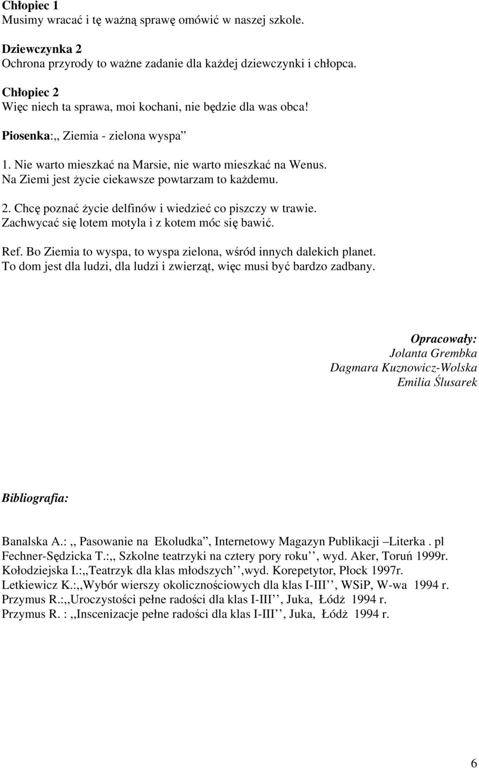 Na Ziemi jest życie ciekawsze powtarzam to każdemu. 2. Chcę poznać życie delfinów i wiedzieć co piszczy w trawie. Zachwycać się lotem motyla i z kotem móc się bawić. Ref.