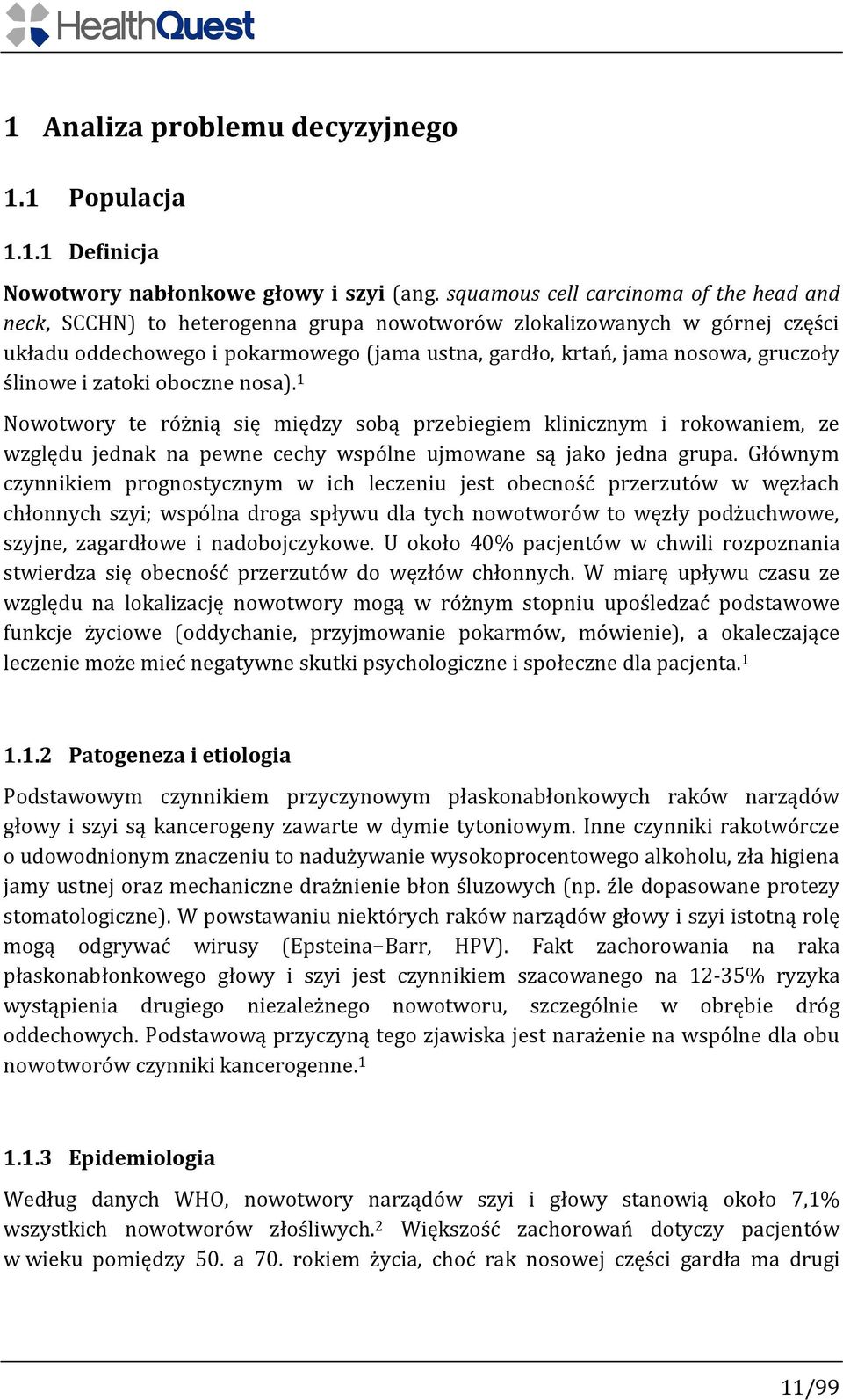 ślinowe i zatoki oboczne nosa). 1 Nowotwory te różnią się między sobą przebiegiem klinicznym i rokowaniem, ze względu jednak na pewne cechy wspólne ujmowane są jako jedna grupa.